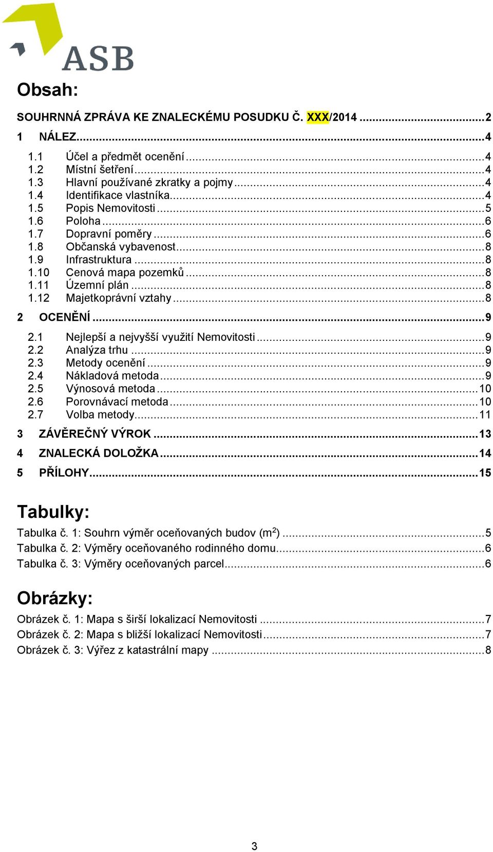 .. 8 2 OCENĚNÍ... 9 2.1 Nejlepší a nejvyšší využití Nemovitosti... 9 2.2 Analýza trhu... 9 2.3 Metody ocenění... 9 2.4 Nákladová metoda... 9 2.5 Výnosová metoda... 10 2.6 Porovnávací metoda... 10 2.7 Volba metody.