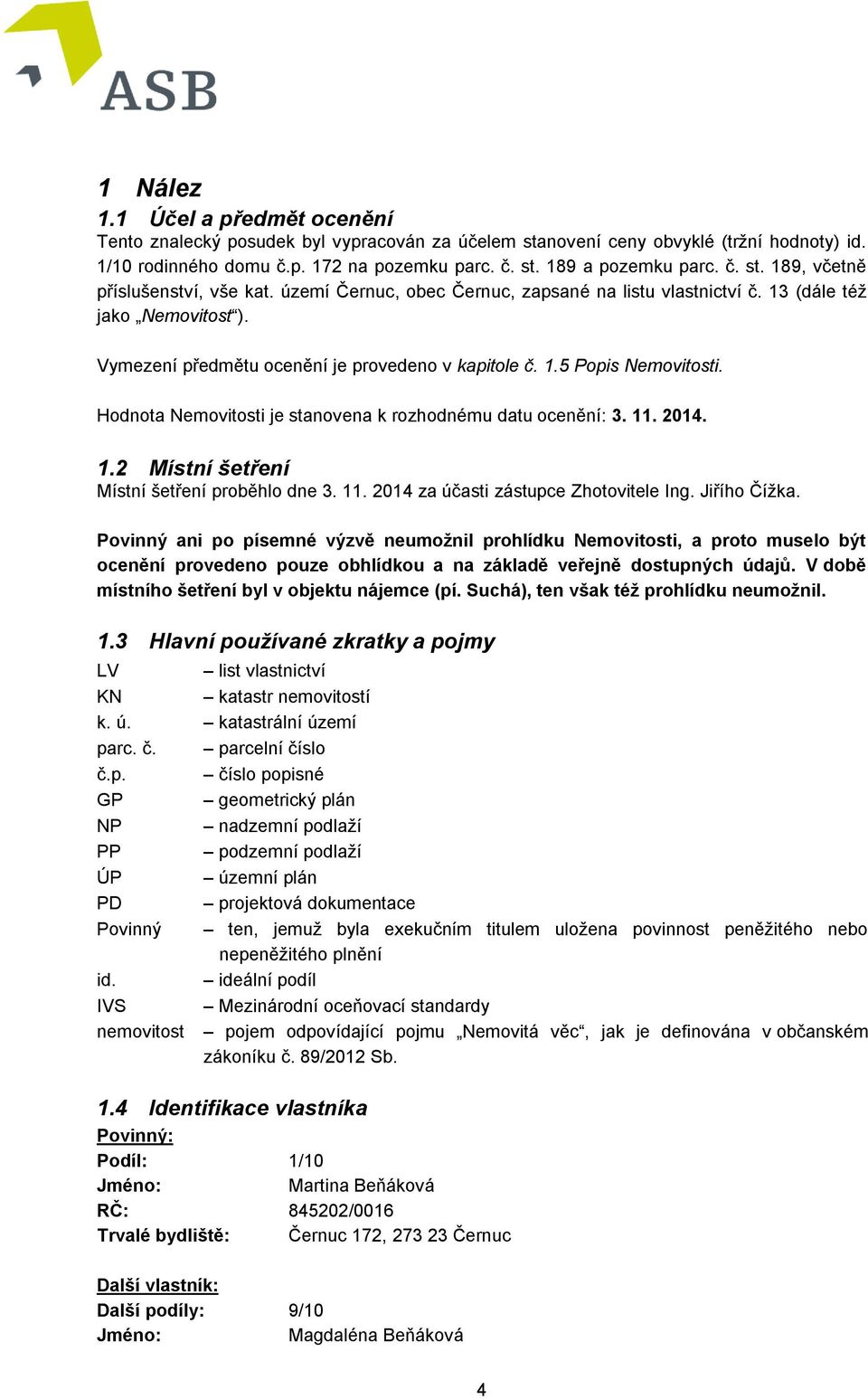 Hodnota Nemovitosti je stanovena k rozhodnému datu ocenění: 3. 11. 2014. 1.2 Místní šetření Místní šetření proběhlo dne 3. 11. 2014 za účasti zástupce Zhotovitele Ing. Jiřího Čížka.