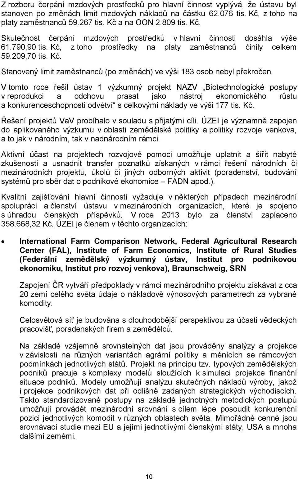 V tomto roce řešil ústav 1 výzkumný projekt NAZV Biotechnologické postupy v reprodukci a odchovu prasat jako nástroj ekonomického růstu a konkurenceschopnosti odvětví s celkovými náklady ve výši 177