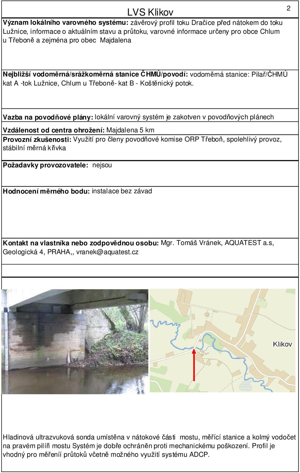 Vazba na povodňové plány: lokální varovný systém je zakotven v povodňových plánech Vzdálenost od centra ohrožení: Majdalena 5 km Provozní zkušenosti: Využití pro členy povodňové komise ORP Třeboň,