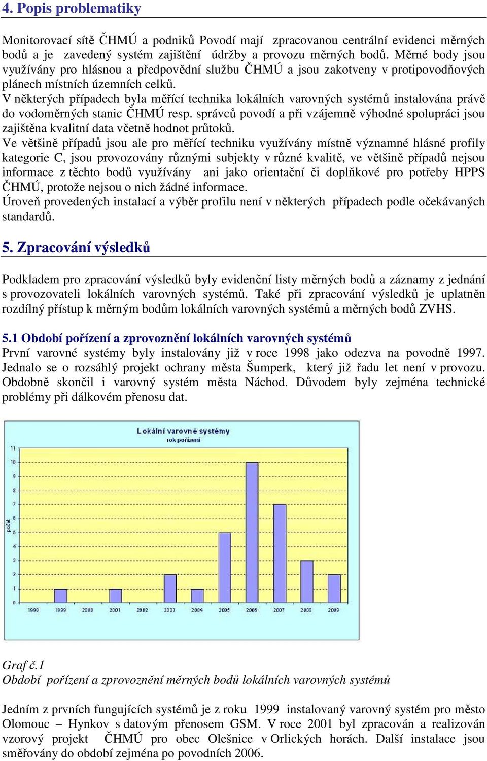 V některých případech byla měřící technika lokálních varovných systémů instalována právě do vodoměrných stanic ČHMÚ resp.