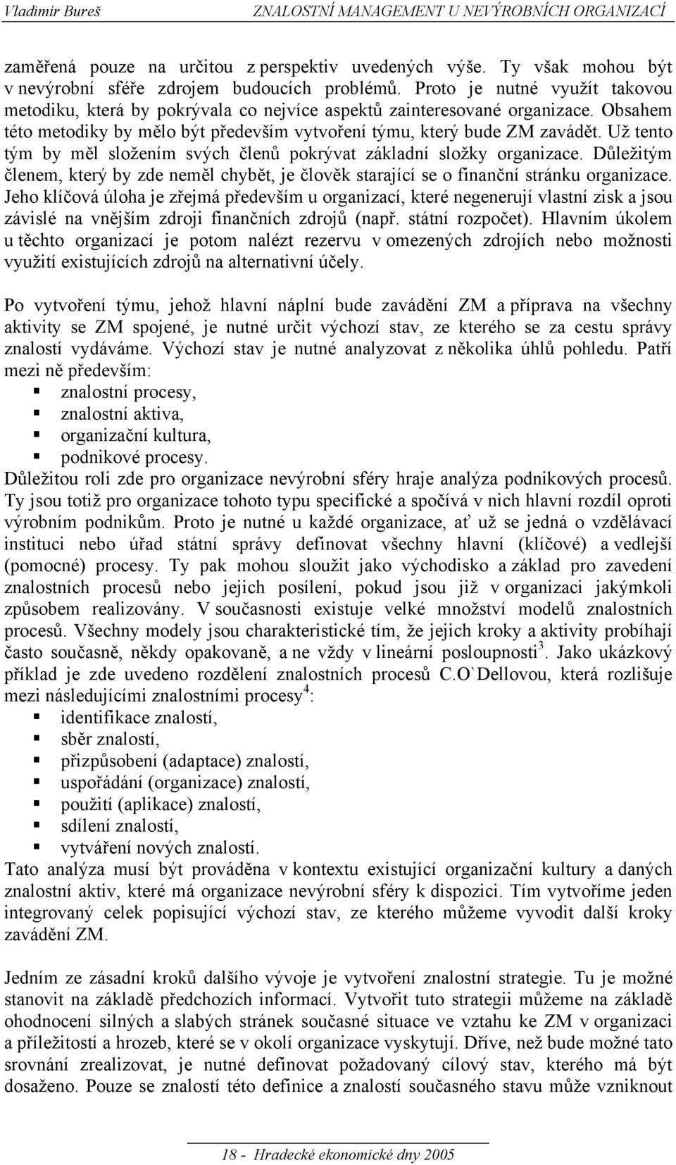 Už tento tým by měl složením svých členů pokrývat základní složky organizace. Důležitým členem, který by zde neměl chybět, je člověk starající se o finanční stránku organizace.