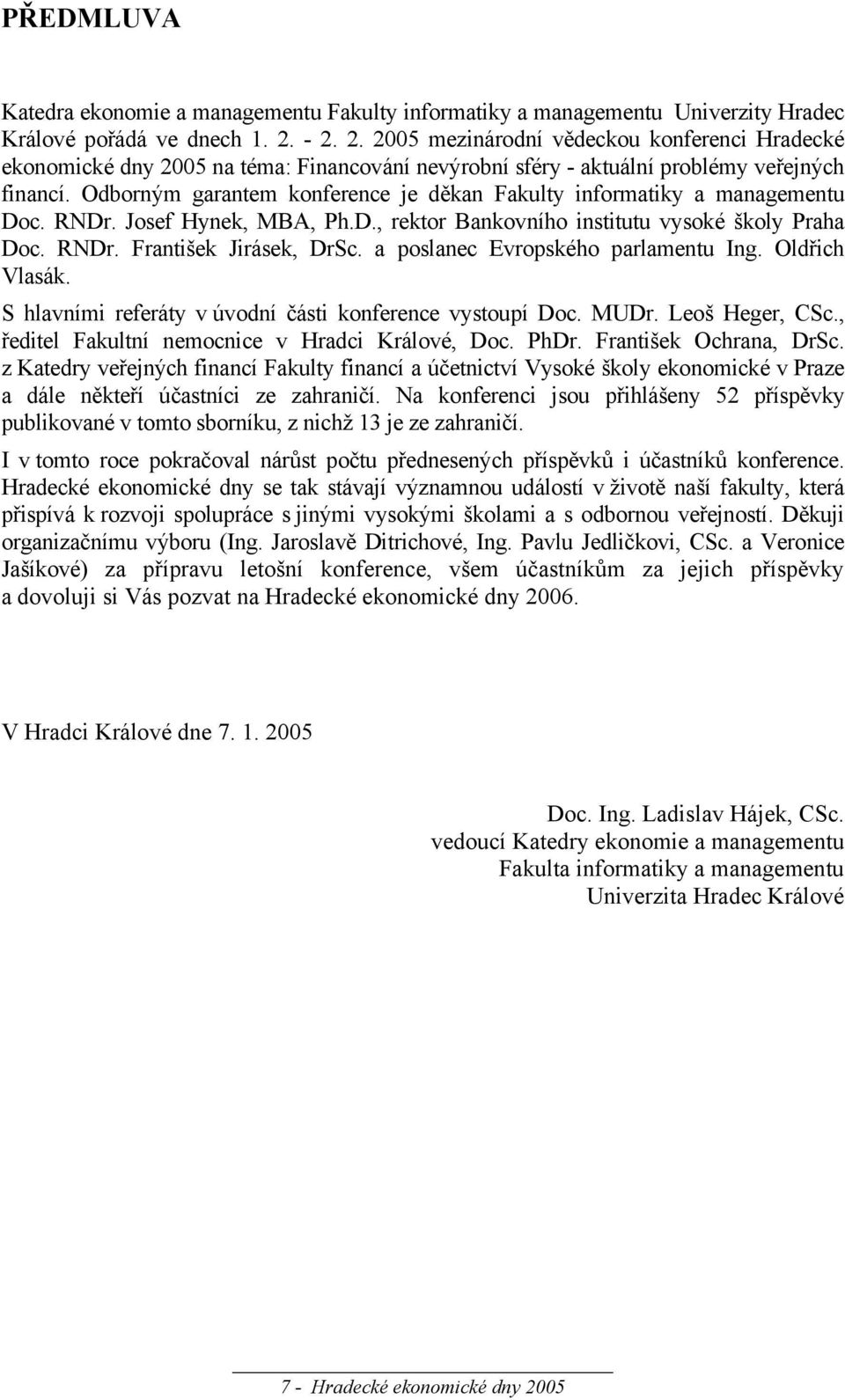 Odborným garantem konference je děkan Fakulty informatiky a managementu Doc. RNDr. Josef Hynek, MBA, Ph.D., rektor Bankovního institutu vysoké školy Praha Doc. RNDr. František Jirásek, DrSc.