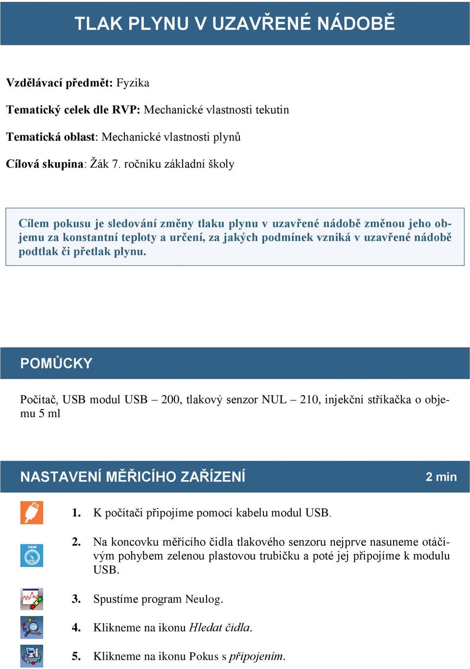 plynu. POMŮCKY Počítač, USB modul USB 200, tlakový senzor NUL 210, injekční stříkačka o objemu 5 ml NASTAVENÍ MĚŘICÍHO ZAŘÍZENÍ 2 min 1. K počítači připojíme pomocí kabelu modul USB. 2. Na koncovku měřícího čidla tlakového senzoru nejprve nasuneme otáčivým pohybem zelenou plastovou trubičku a poté jej připojíme k modulu USB.