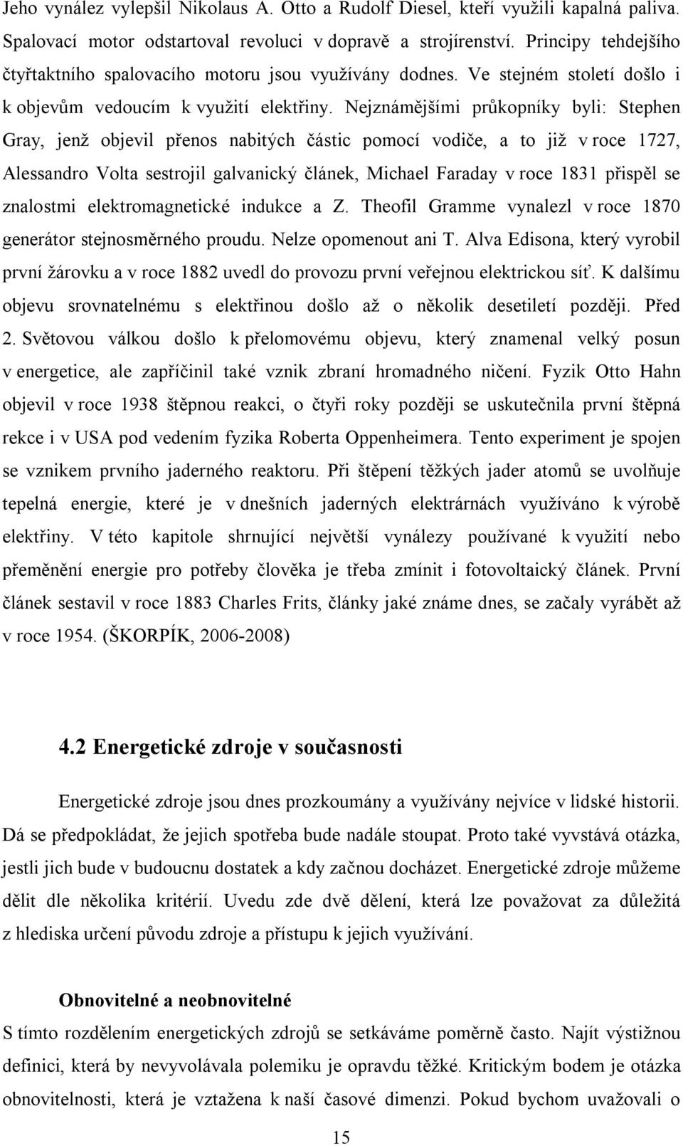 Nejznámějšími průkopníky byli: Stephen Gray, jenž objevil přenos nabitých částic pomocí vodiče, a to již v roce 1727, Alessandro Volta sestrojil galvanický článek, Michael Faraday v roce 1831 přispěl