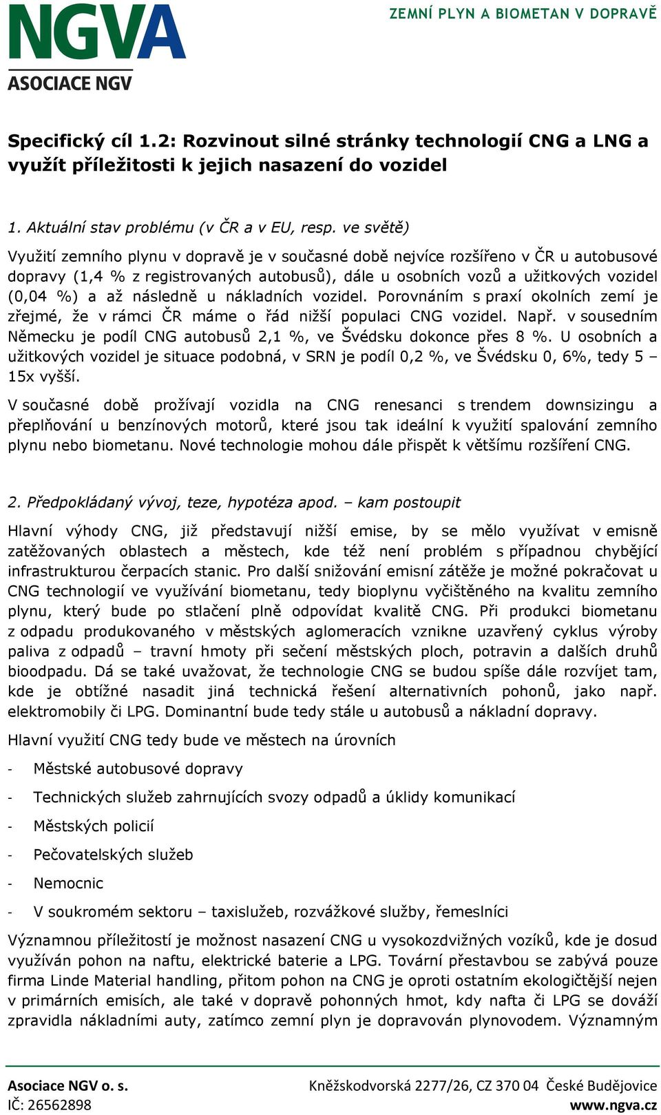 následně u nákladních vozidel. Porovnáním s praxí okolních zemí je zřejmé, že v rámci ČR máme o řád nižší populaci CNG vozidel. Např.