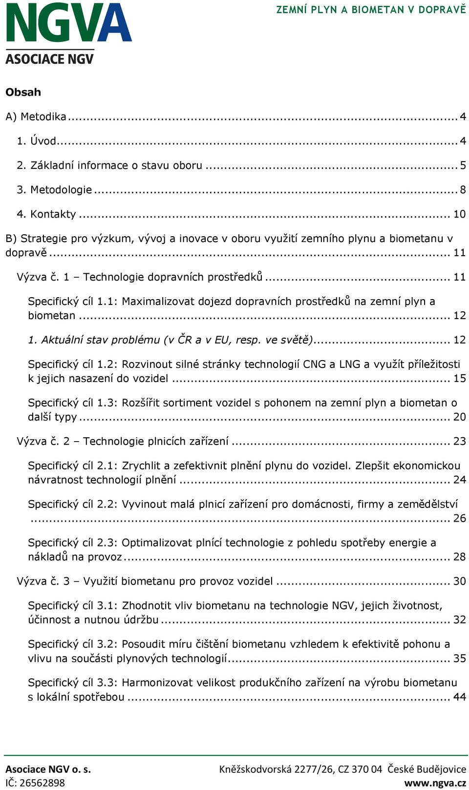 1: Maximalizovat dojezd dopravních prostředků na zemní plyn a biometan... 12 1. Aktuální stav problému (v ČR a v EU, resp. ve světě)... 12 Specifický cíl 1.