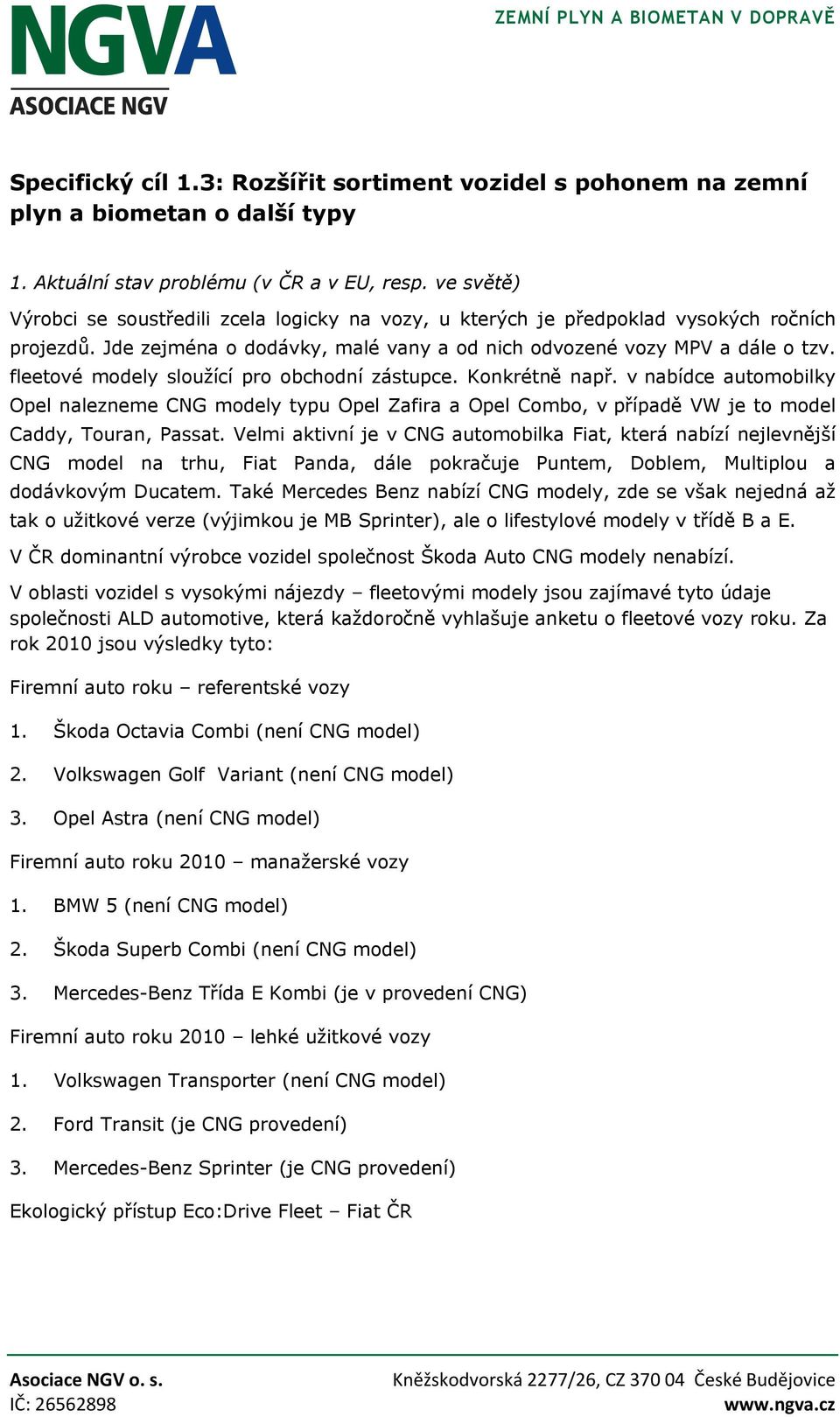 fleetové modely sloužící pro obchodní zástupce. Konkrétně např. v nabídce automobilky Opel nalezneme CNG modely typu Opel Zafira a Opel Combo, v případě VW je to model Caddy, Touran, Passat.