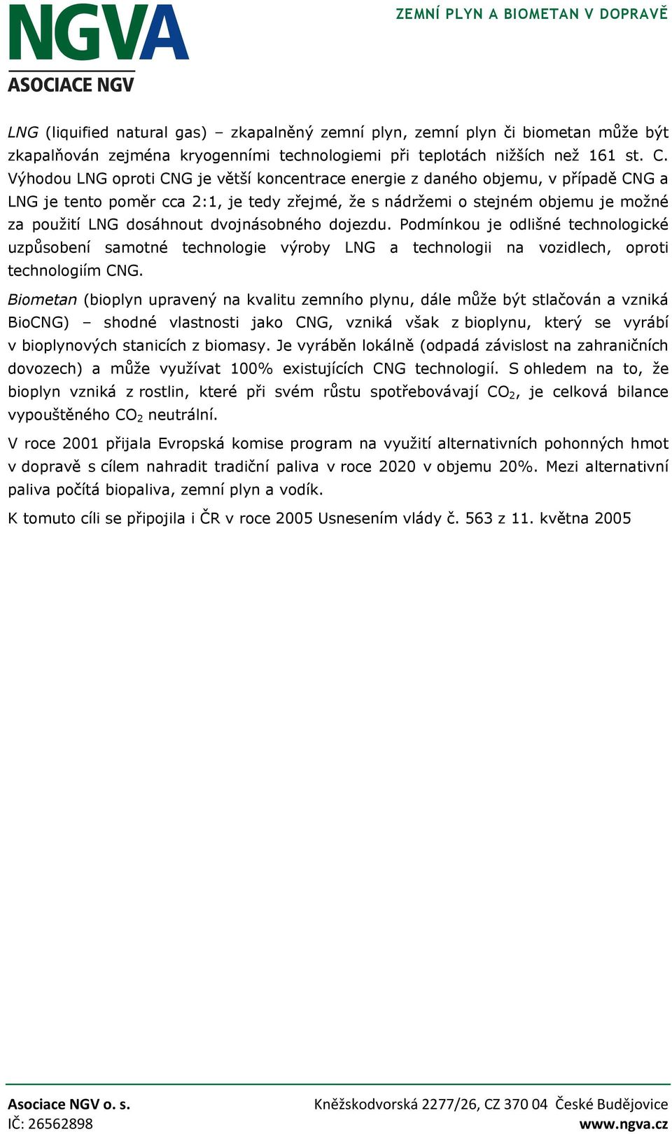 dvojnásobného dojezdu. Podmínkou je odlišné technologické uzpůsobení samotné technologie výroby LNG a technologii na vozidlech, oproti technologiím CNG.