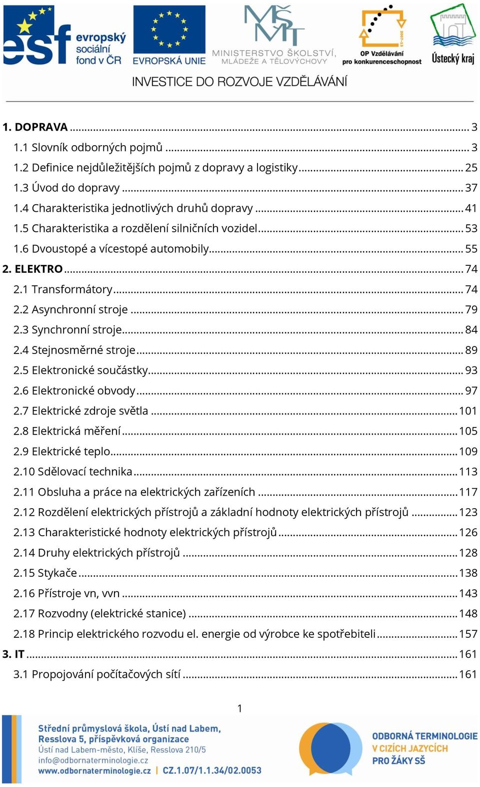 4 Stejnosměrné stroje... 89 2.5 Elektronické součástky... 93 2.6 Elektronické obvody... 97 2.7 Elektrické zdroje světla... 101 2.8 Elektrická měření... 105 2.9 Elektrické teplo... 109 2.