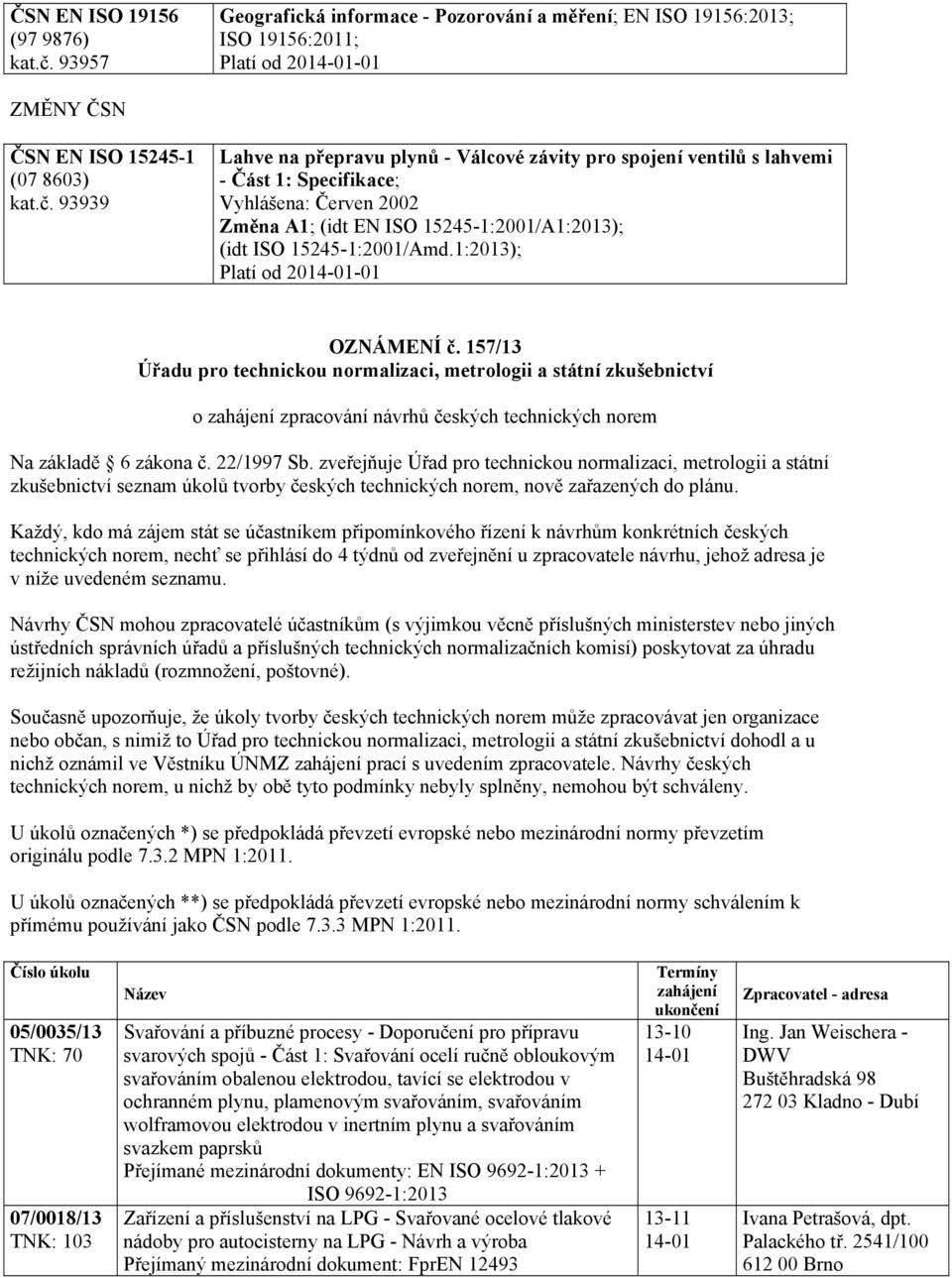 93939 Lahve na přepravu plynů - Válcové závity pro spojení ventilů s lahvemi - Část 1: Specifikace; Vyhlášena: Červen 2002 Změna A1; (idt EN ISO 15245-1:2001/A1:2013); (idt ISO 15245-1:2001/Amd.