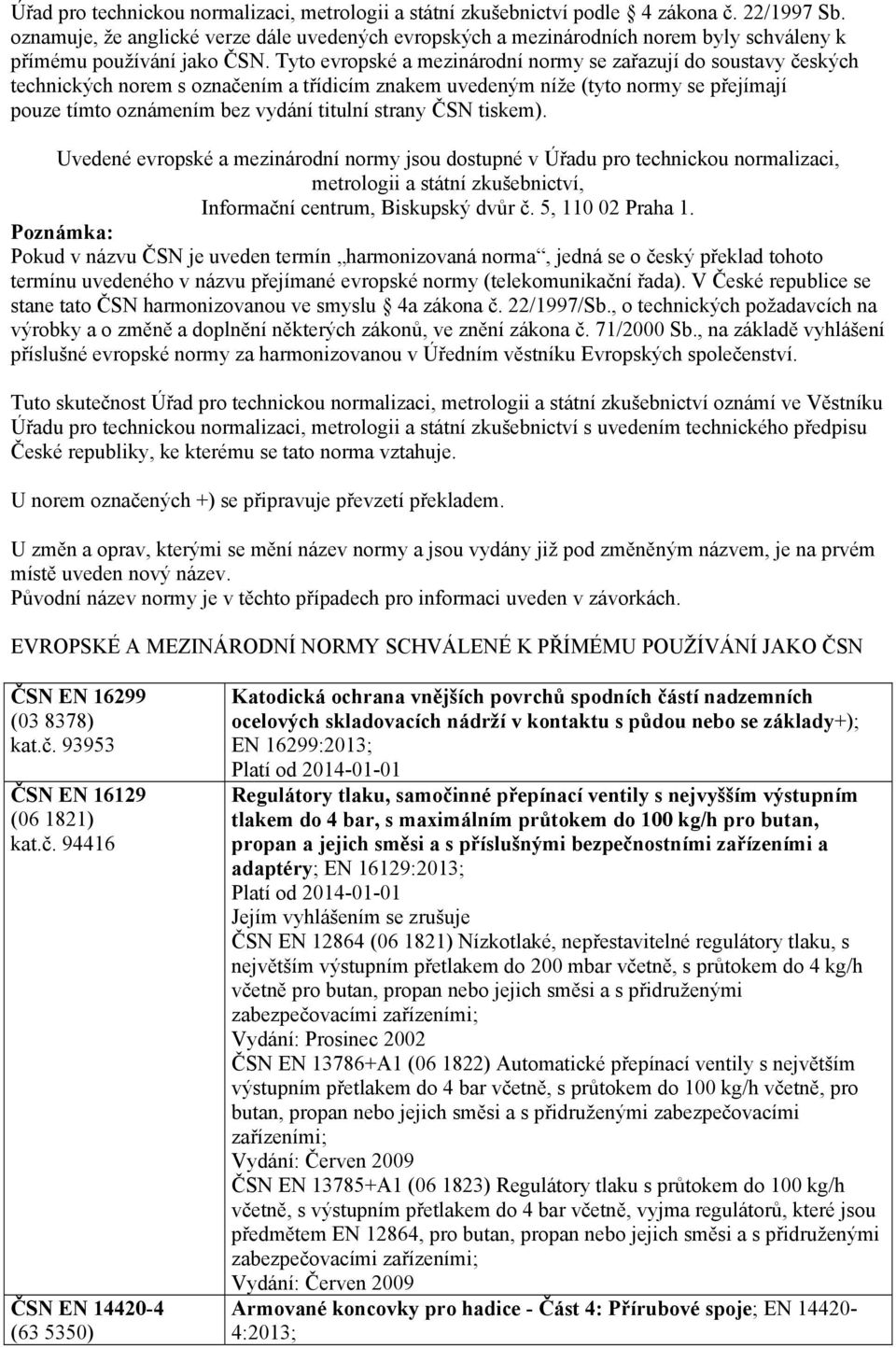 Tyto evropské a mezinárodní normy se zařazují do soustavy českých technických norem s označením a třídicím znakem uvedeným níže (tyto normy se přejímají pouze tímto oznámením bez vydání titulní