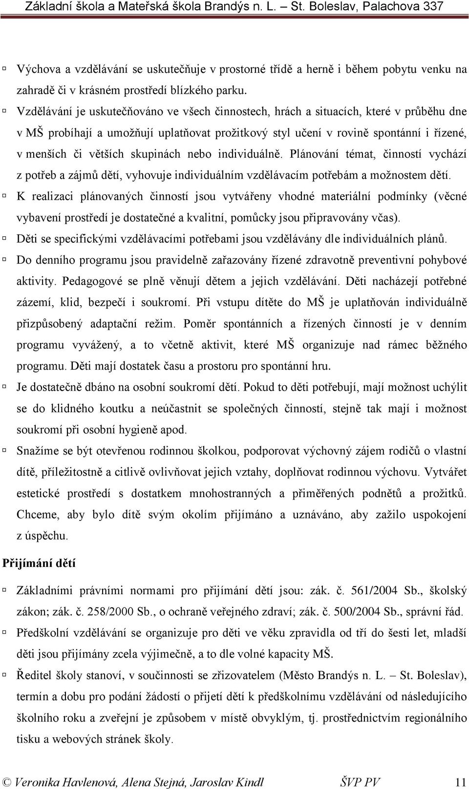 skupinách nebo individuálně. Plánování témat, činností vychází z potřeb a zájmů dětí, vyhovuje individuálním vzdělávacím potřebám a možnostem dětí.