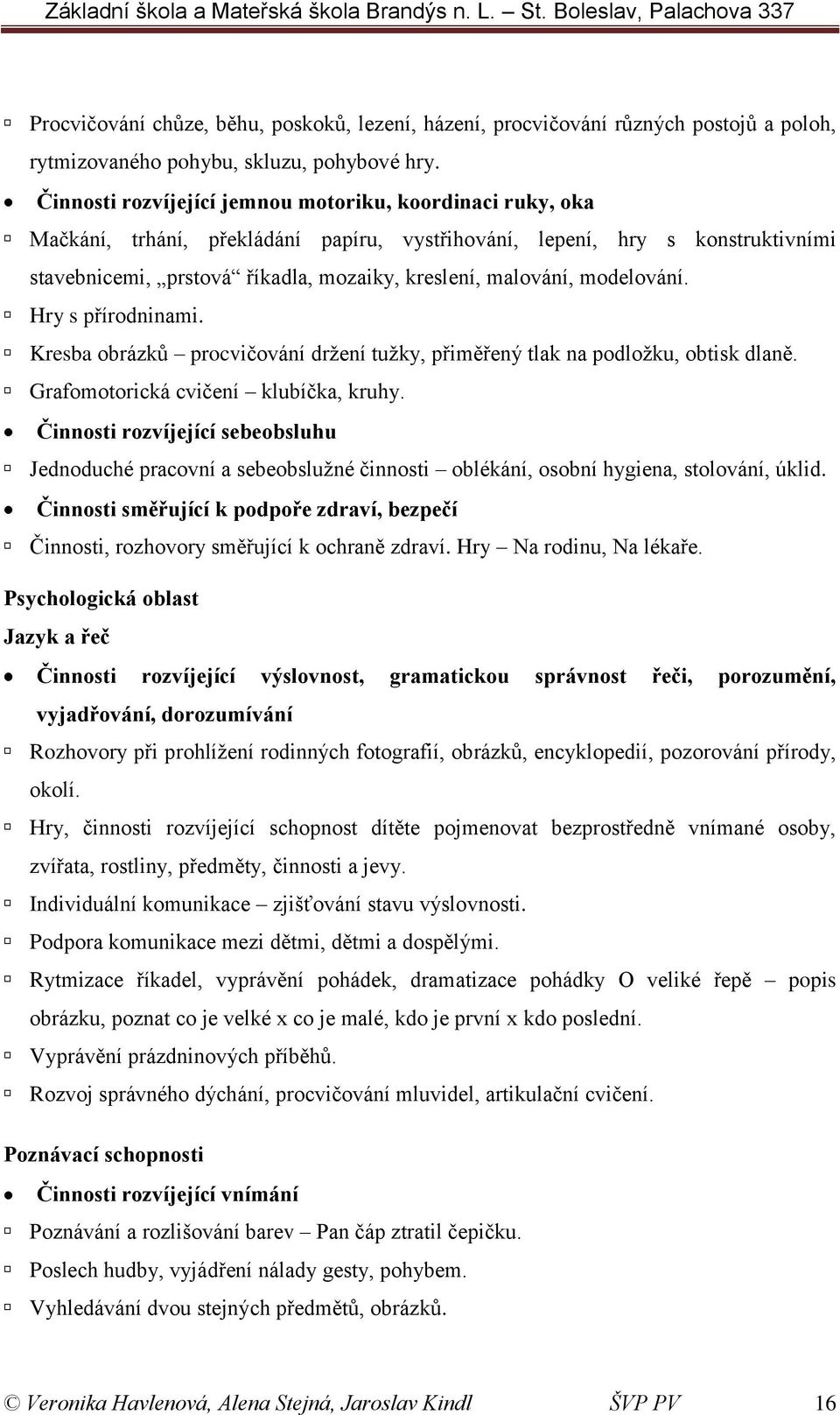 modelování. Hry s přírodninami. Kresba obrázků procvičování držení tužky, přiměřený tlak na podložku, obtisk dlaně. Grafomotorická cvičení klubíčka, kruhy.