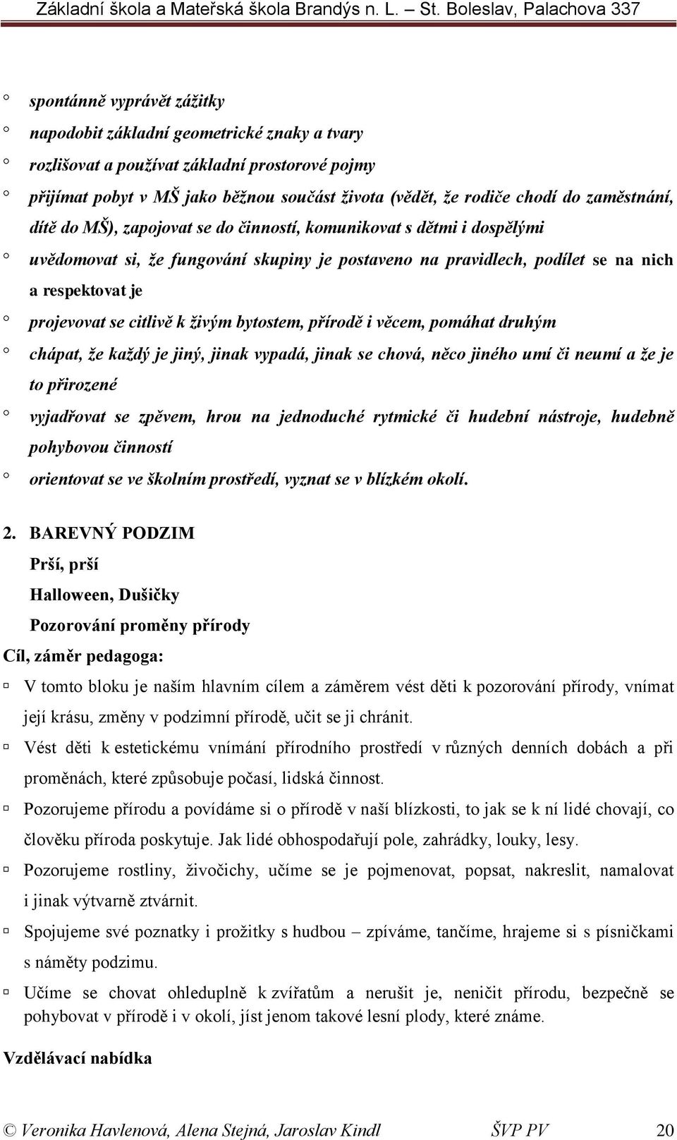 citlivě k živým bytostem, přírodě i věcem, pomáhat druhým chápat, že každý je jiný, jinak vypadá, jinak se chová, něco jiného umí či neumí a že je to přirozené vyjadřovat se zpěvem, hrou na