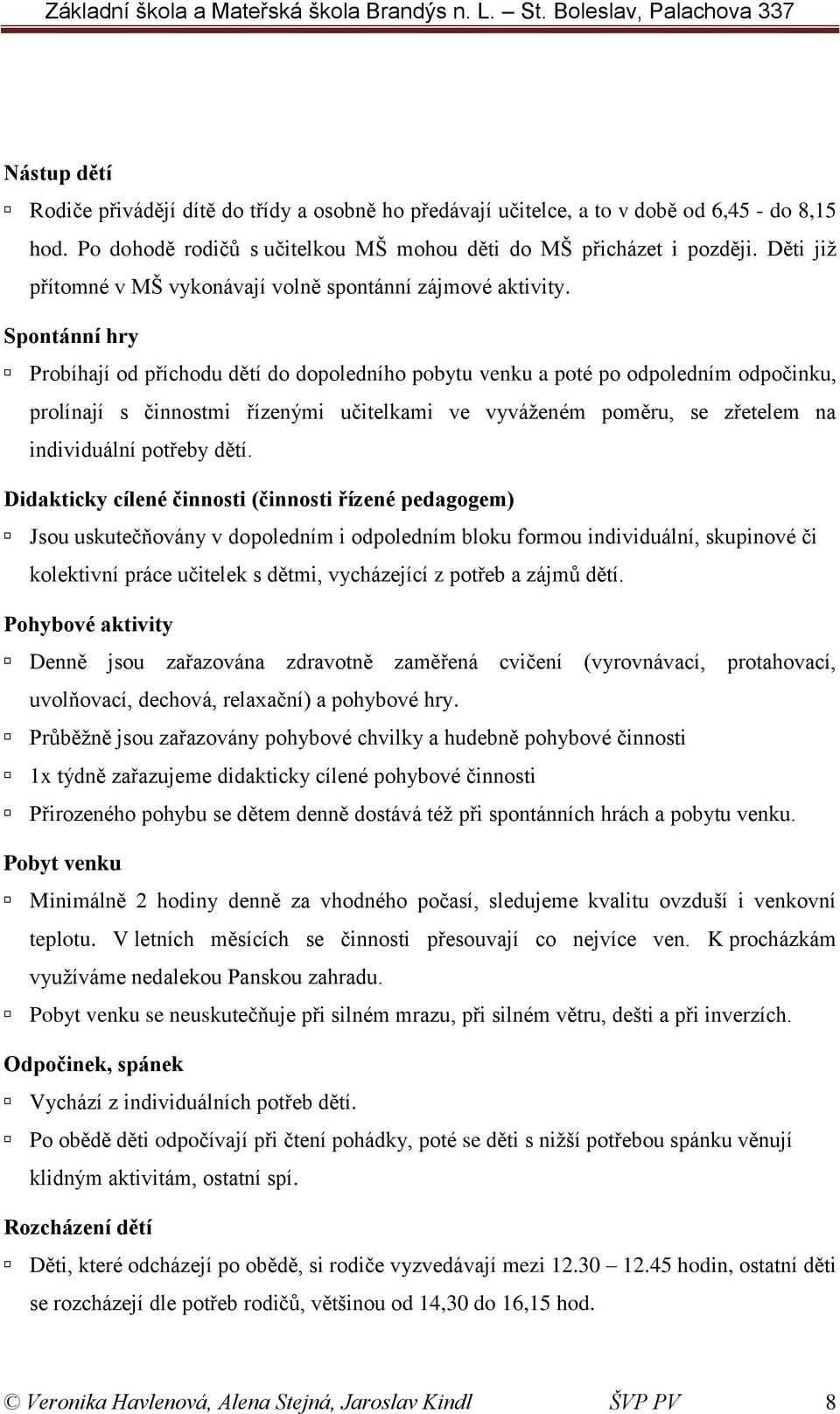 Spontánní hry Probíhají od příchodu dětí do dopoledního pobytu venku a poté po odpoledním odpočinku, prolínají s činnostmi řízenými učitelkami ve vyváženém poměru, se zřetelem na individuální potřeby