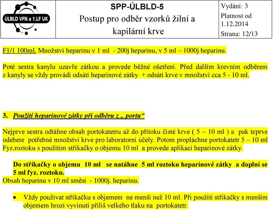 Použití heparinové zátky při odběru z portu Nejprve sestra odtáhne obsah portokatetru až do přítoku čisté krve ( 5 10 ml ) a pak teprve odebere potřebné množství krve pro laboratorní účely.