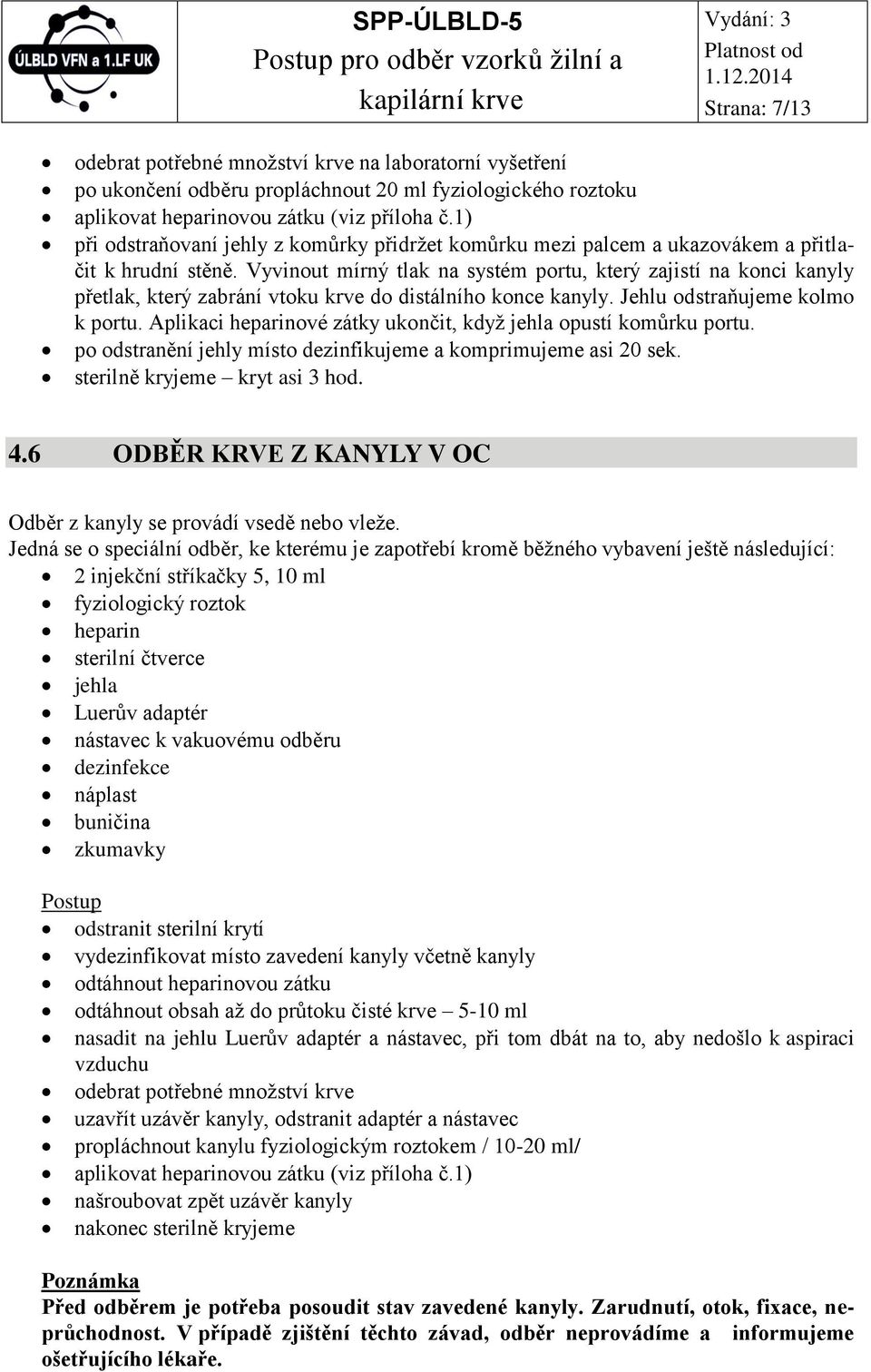 Vyvinout mírný tlak na systém portu, který zajistí na konci kanyly přetlak, který zabrání vtoku krve do distálního konce kanyly. Jehlu odstraňujeme kolmo k portu.