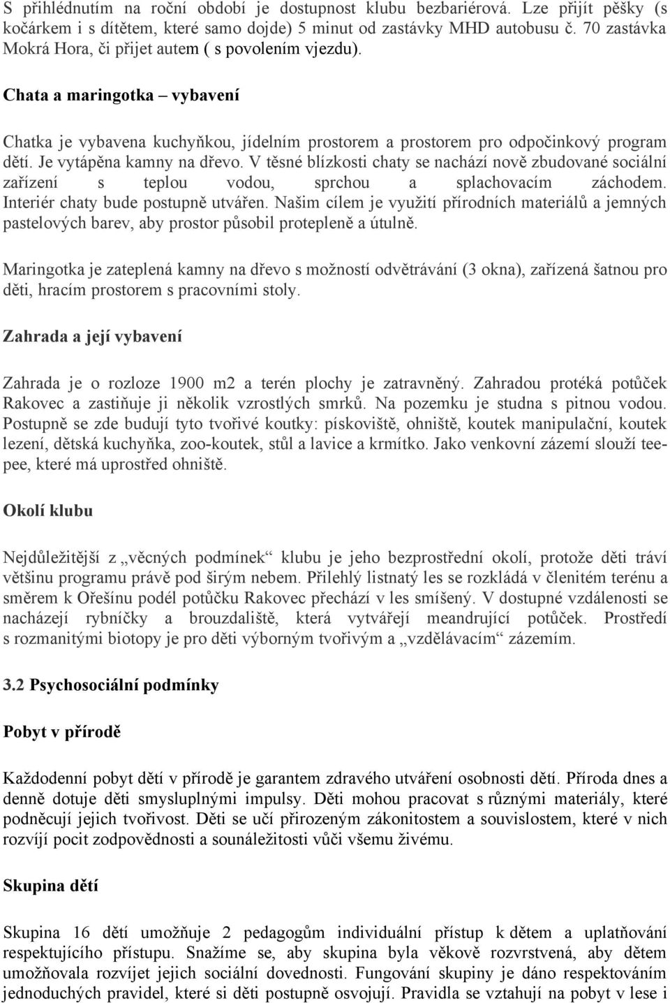 Je vytápěna kamny na dřevo. V těsné blízkosti chaty se nachází nově zbudované sociální zařízení s teplou vodou, sprchou a splachovacím záchodem. Interiér chaty bude postupně utvářen.