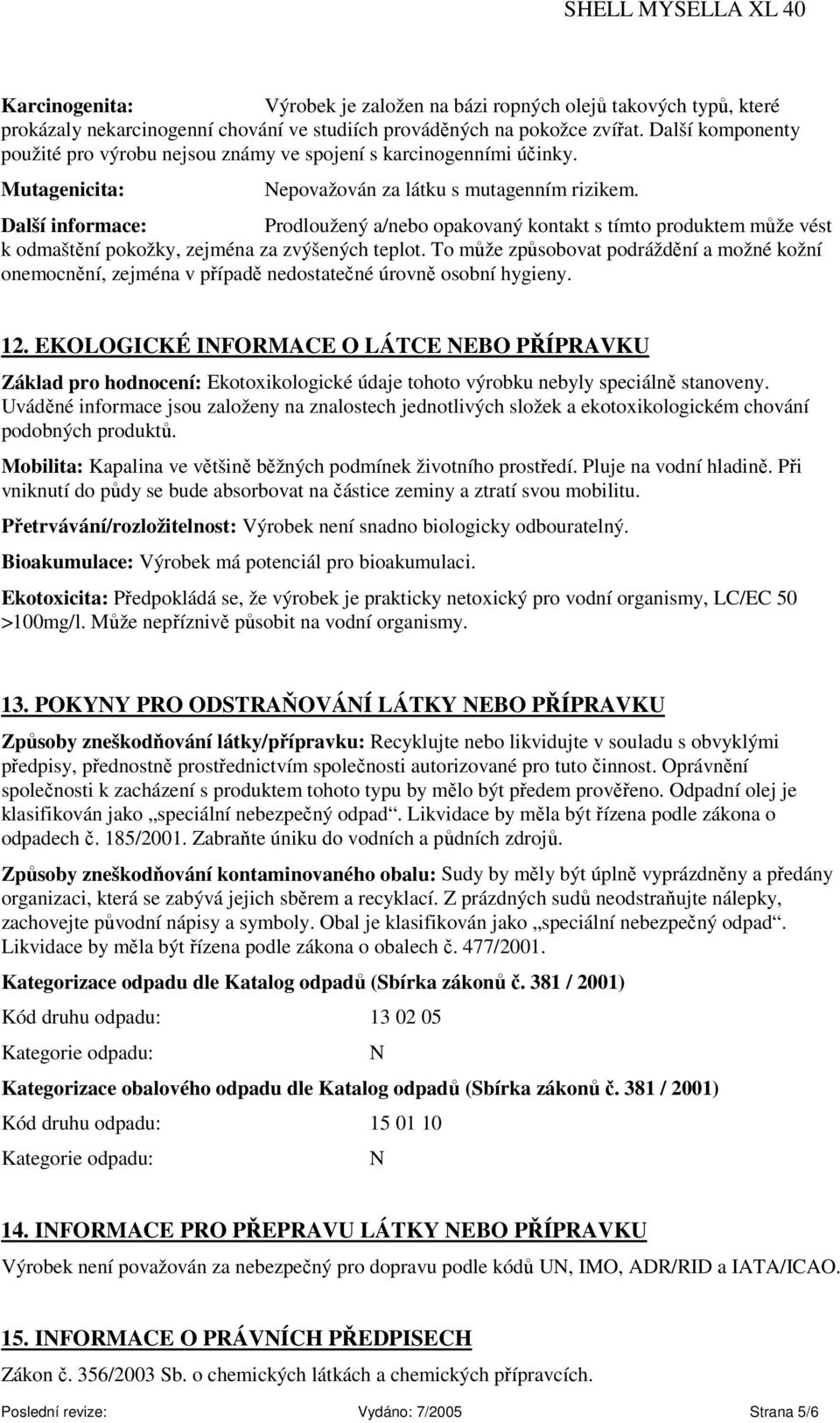 Další informace: Prodloužený a/nebo opakovaný kontakt s tímto produktem může vést k odmaštění pokožky, zejména za zvýšených teplot.