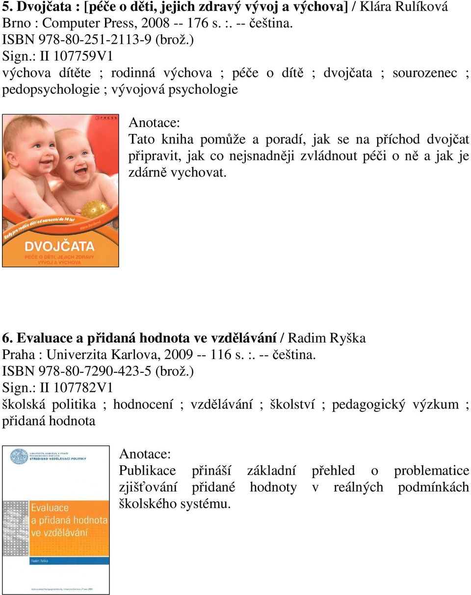 nejsnadnji zvládnout péi o n a jak je zdárn vychovat. 6. Evaluace a pidaná hodnota ve vzdlávání / Radim Ryška Praha : Univerzita Karlova, 2009 -- 116 s. :. -- eština.