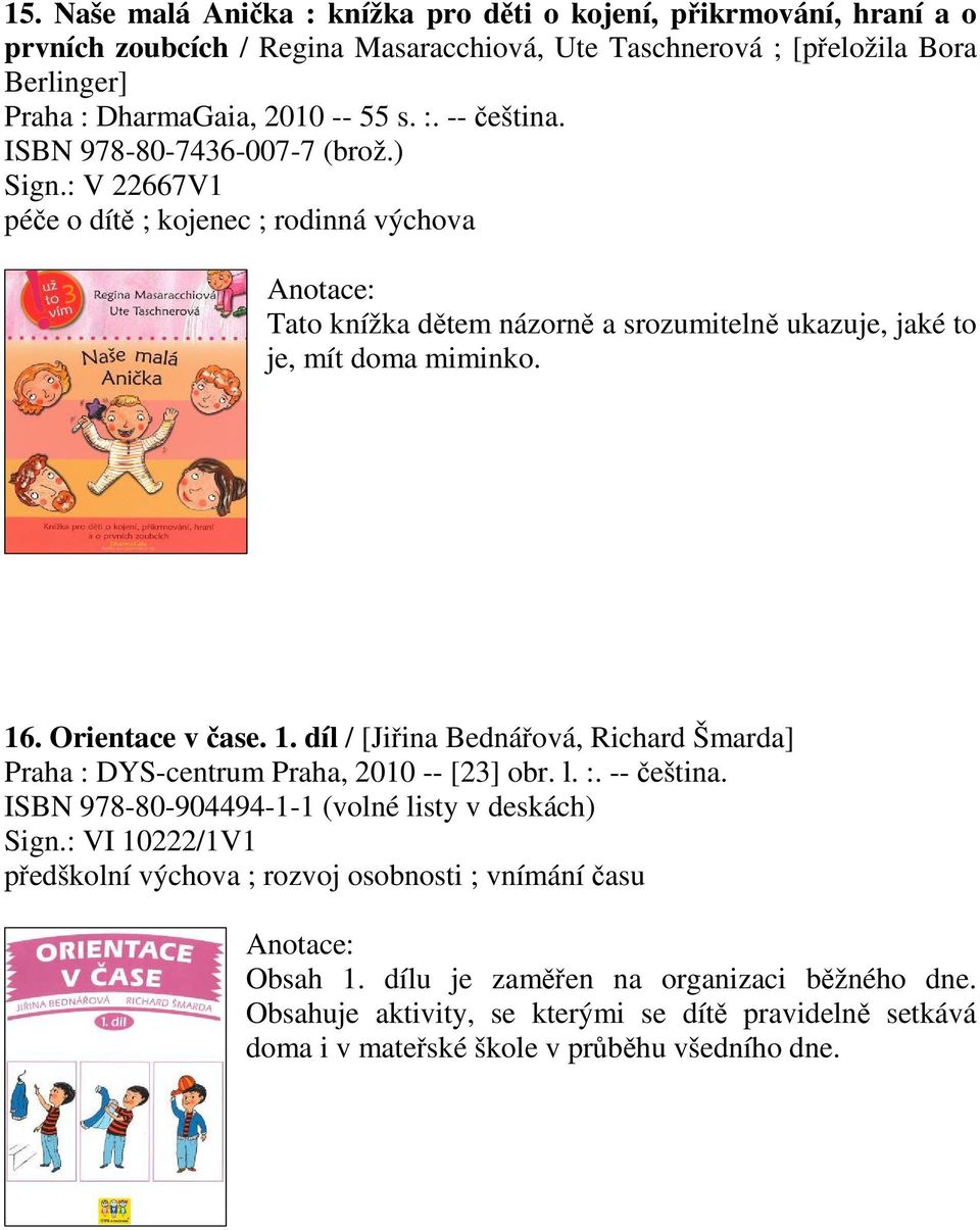 Orientace v ase. 1. díl / [Jiina Bednáová, Richard Šmarda] Praha : DYS-centrum Praha, 2010 -- [23] obr. l. :. -- eština. ISBN 978-80-904494-1-1 (volné listy v deskách) Sign.