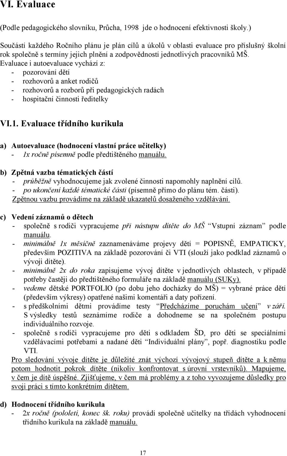 Evaluace i autoevaluace vychází z: - pozorování dětí - rozhovorů a anket rodičů - rozhovorů a rozborů při pedagogických radách - hospitační činnosti ředitelky VI.1.