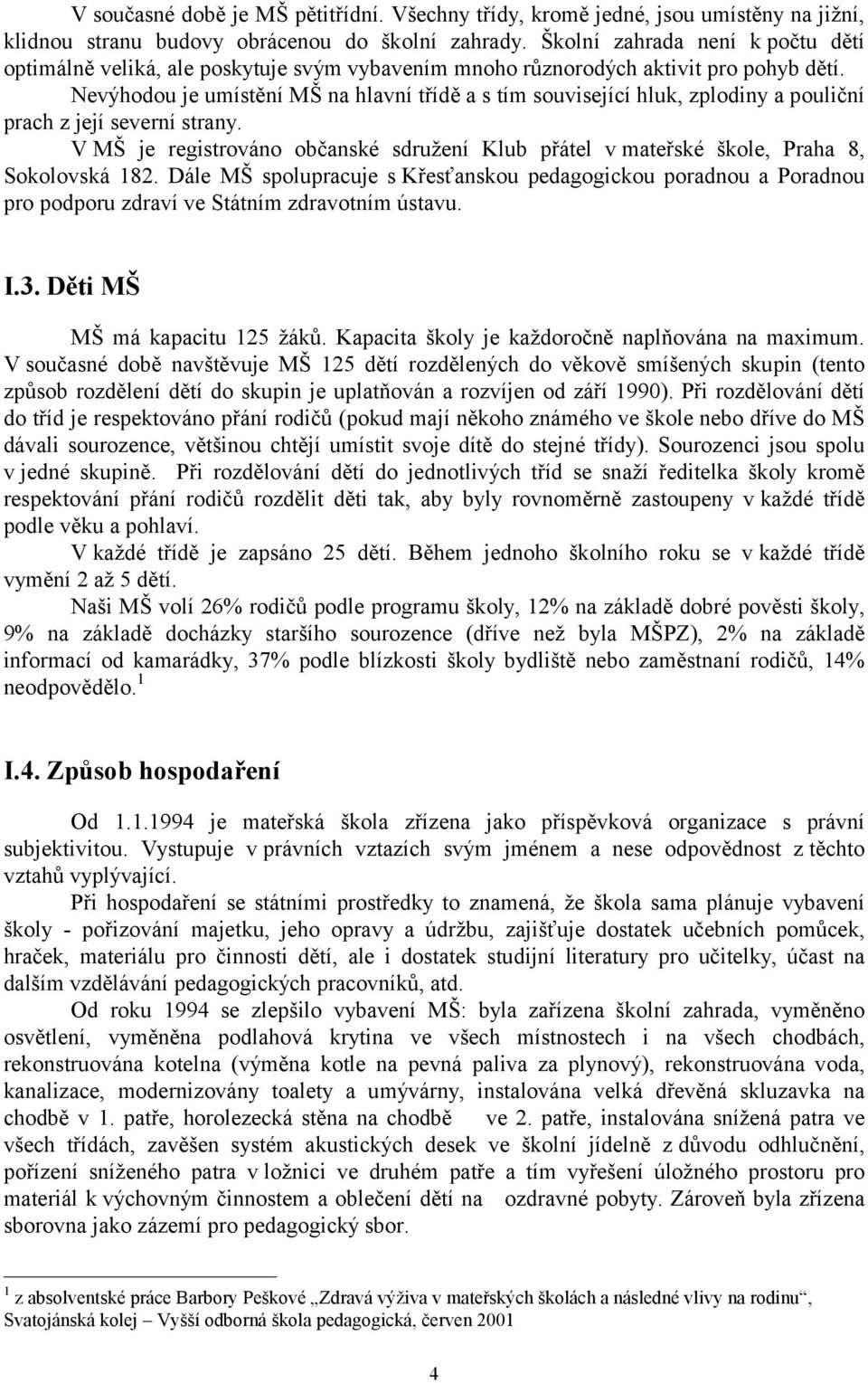 Nevýhodou je umístění MŠ na hlavní třídě a s tím související hluk, zplodiny a pouliční prach z její severní strany.