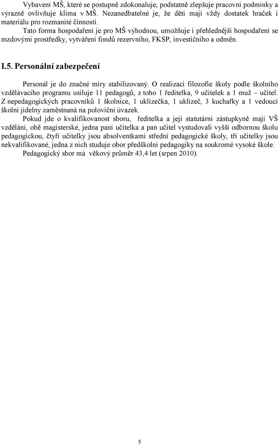 Personální zabezpečení Personál je do značné míry stabilizovaný. O realizaci filozofie školy podle školního vzdělávacího programu usiluje 11 pedagogů, z toho 1 ředitelka, 9 učitelek a 1 muž učitel.