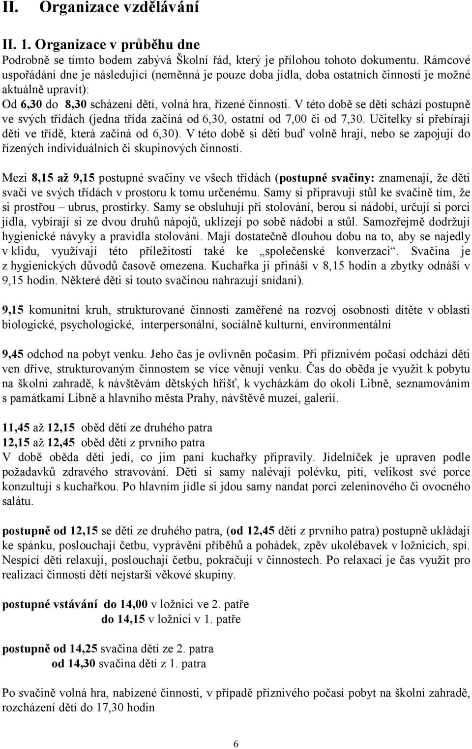 V této době se děti schází postupně ve svých třídách (jedna třída začíná od 6,30, ostatní od 7,00 či od 7,30. Učitelky si přebírají děti ve třídě, která začíná od 6,30).