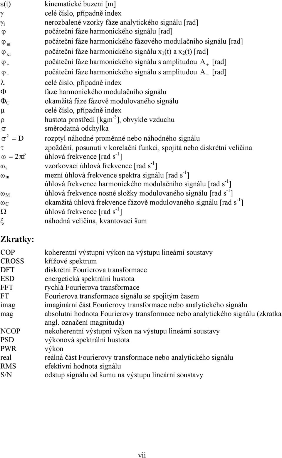 případně index fáze harmonického modulačního signálu C okamžitá fáze fázově modulovaného signálu celé číslo, případně index hustota prostředí [kgm -3 ], obvykle vzduchu směrodatná odchylka D rozptyl