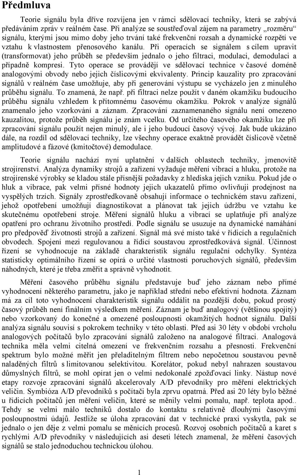 Při operacích se signálem s cílem upravit (transformovat) jeho průběh se především jednalo o jeho filtraci, modulaci, demodulaci a případně kompresi.