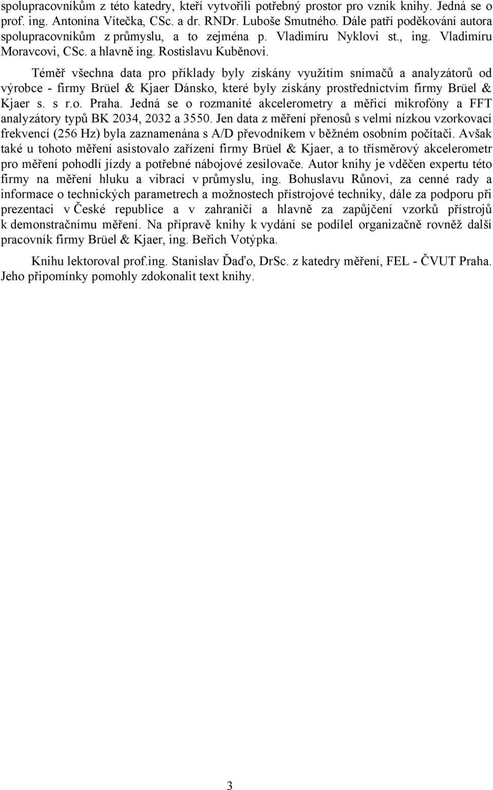 Téměř všechna data pro příklady byly získány využitím snímačů a analyzátorů od výrobce - firmy Brüel & Kjaer Dánsko, které byly získány prostřednictvím firmy Brüel & Kjaer s. s r.o. Praha.