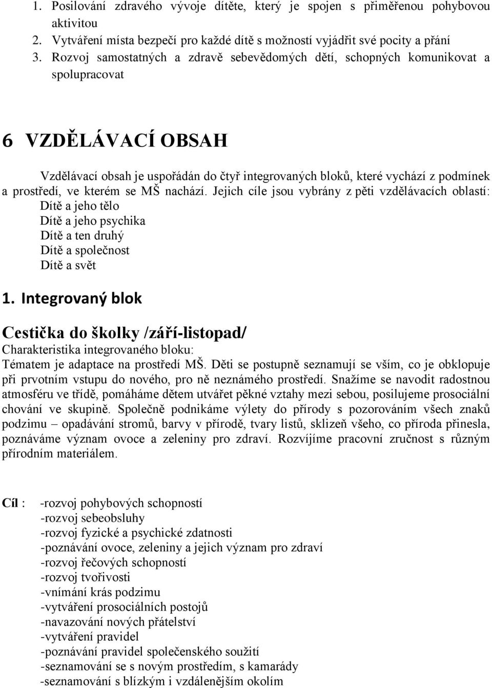 prostředí, ve kterém se MŠ nachází. Jejich cíle jsou vybrány z pěti vzdělávacích oblastí: Dítě a jeho tělo Dítě a jeho psychika Dítě a ten druhý Dítě a společnost Dítě a svět 1.