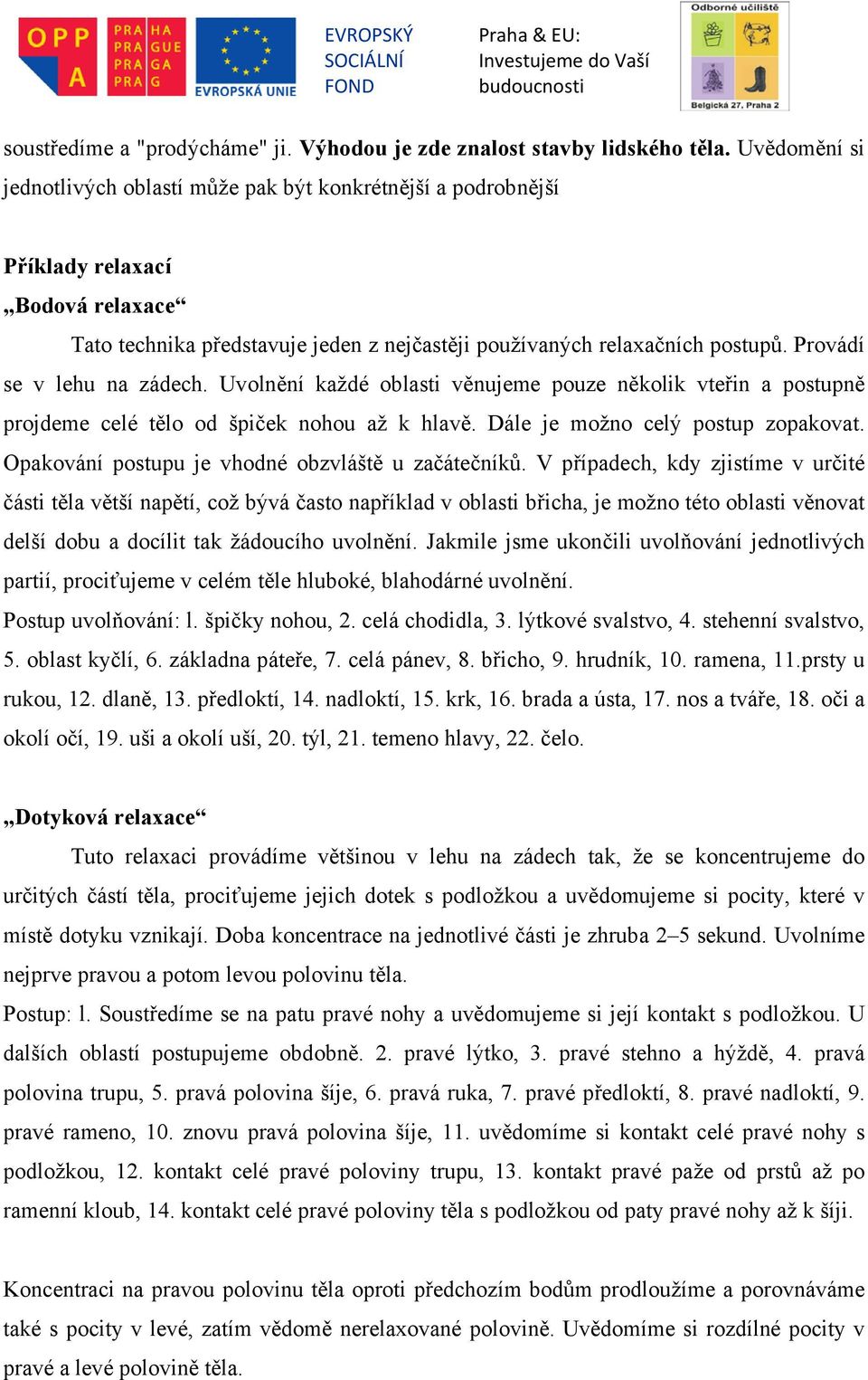 Provádí se v lehu na zádech. Uvolnění každé oblasti věnujeme pouze několik vteřin a postupně projdeme celé tělo od špiček nohou až k hlavě. Dále je možno celý postup zopakovat.