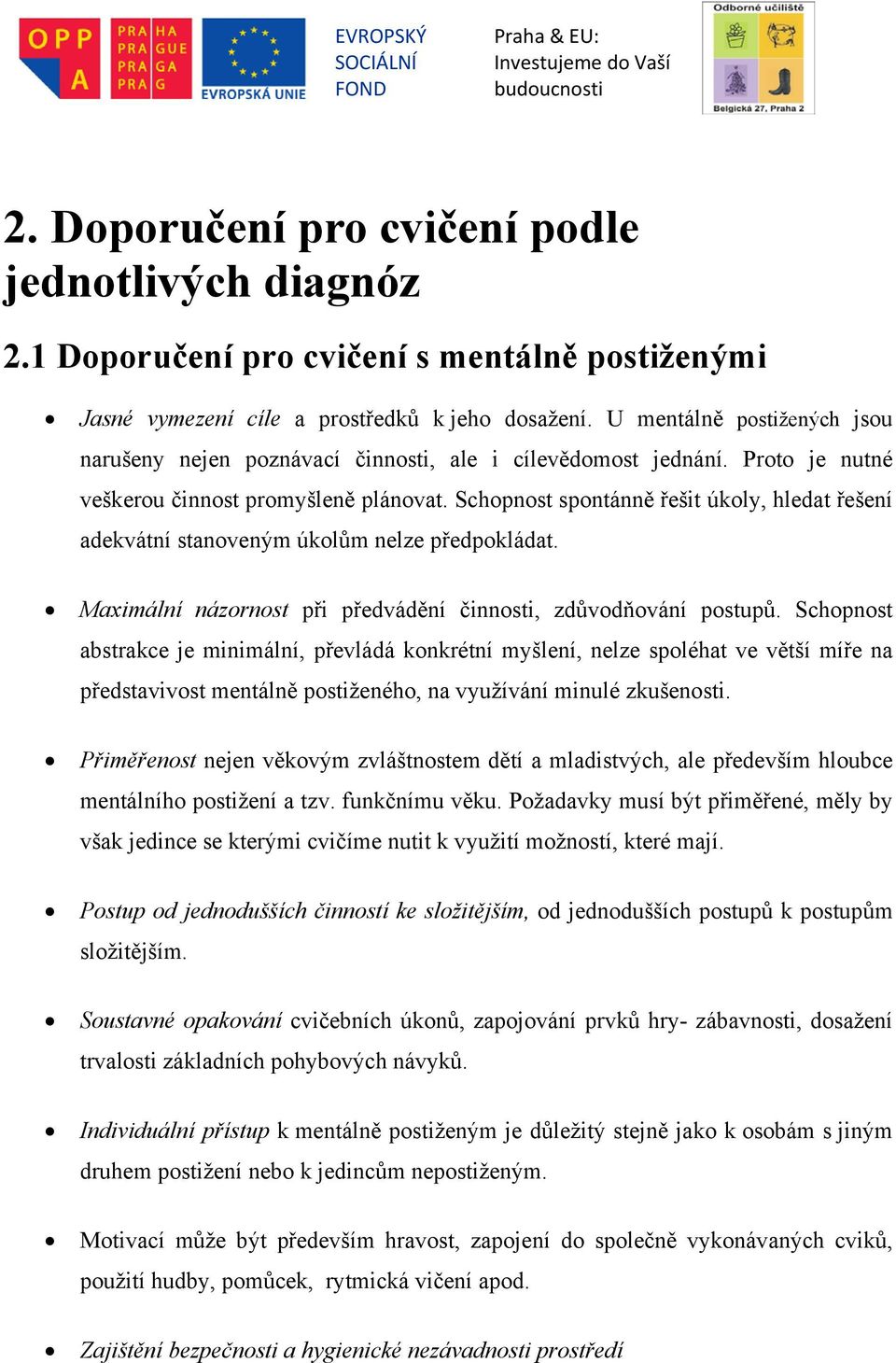 Schopnost spontánně řešit úkoly, hledat řešení adekvátní stanoveným úkolům nelze předpokládat. Maximální názornost při předvádění činnosti, zdůvodňování postupů.