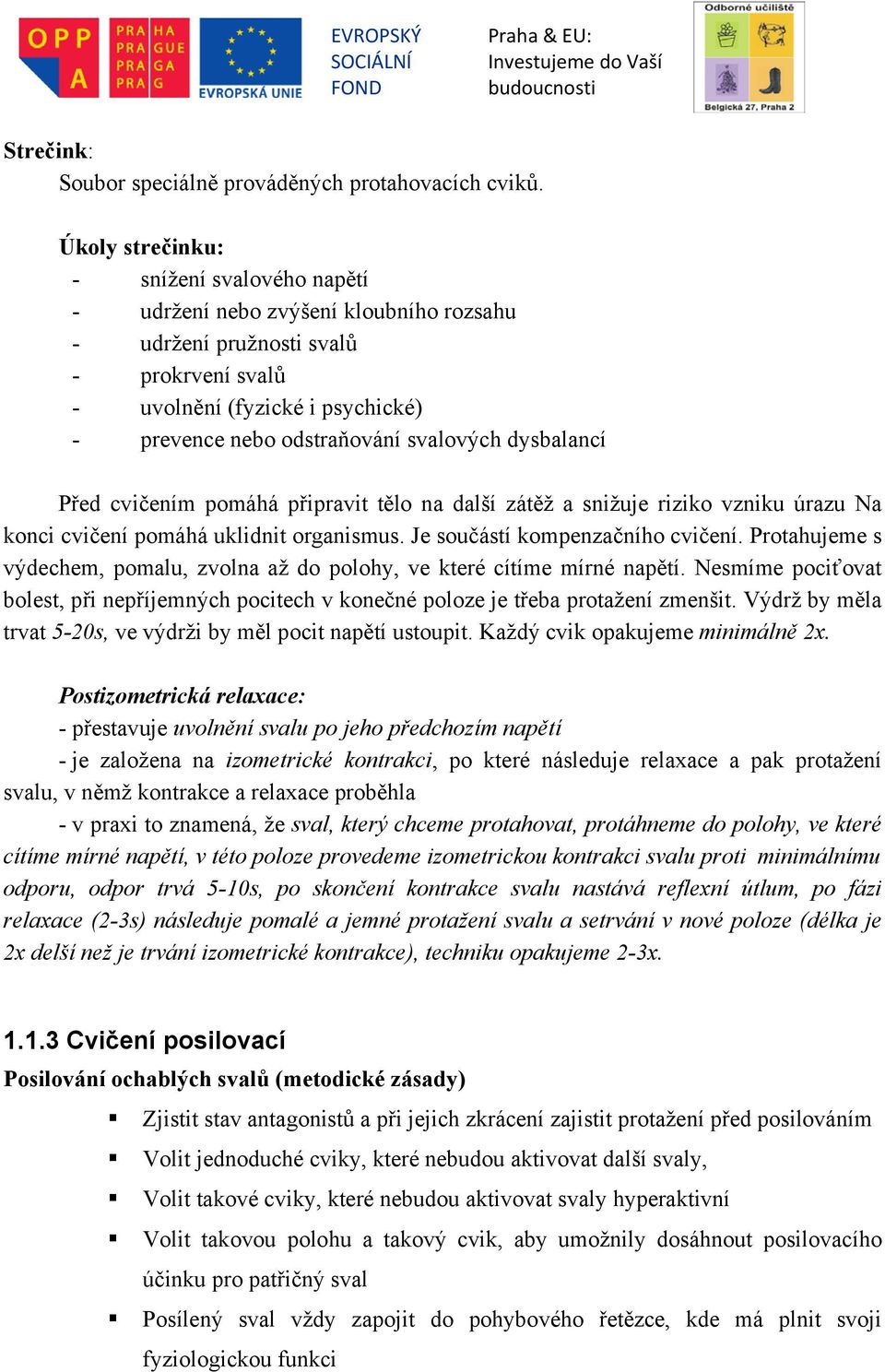 svalových dysbalancí Před cvičením pomáhá připravit tělo na další zátěž a snižuje riziko vzniku úrazu Na konci cvičení pomáhá uklidnit organismus. Je součástí kompenzačního cvičení.