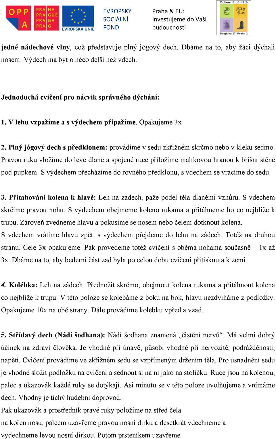 Pravou ruku vložíme do levé dlaně a spojené ruce přiložíme malíkovou hranou k břišní stěně pod pupkem. S výdechem přecházíme do rovného předklonu, s vdechem se vracíme do sedu. 3.