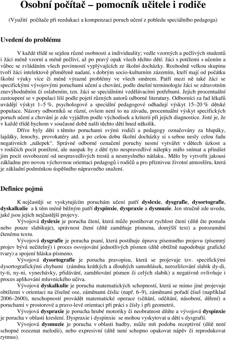 ze školní docházky. Rozhodně velkou skupinu tvoří žáci intelektově přiměřeně nadaní, s dobrým socio-kulturním zázemím, kteří mají od počátku školní výuky více či méně výrazné problémy ve všech směrem.