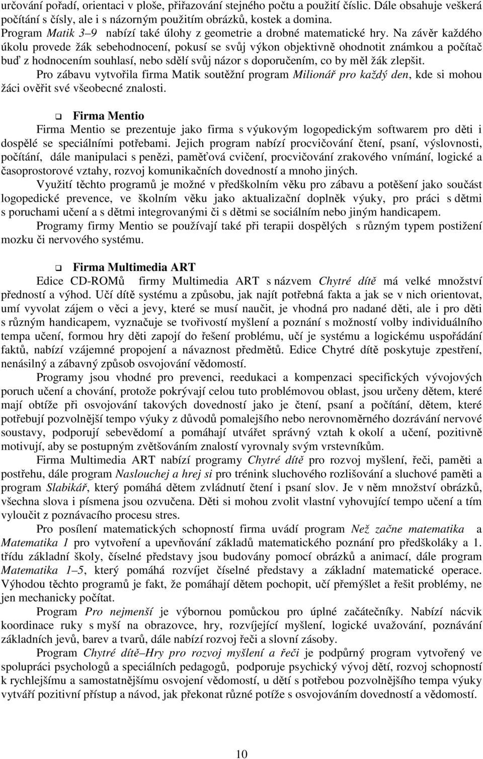 Na závěr každého úkolu provede žák sebehodnocení, pokusí se svůj výkon objektivně ohodnotit známkou a počítač buď z hodnocením souhlasí, nebo sdělí svůj názor s doporučením, co by měl žák zlepšit.