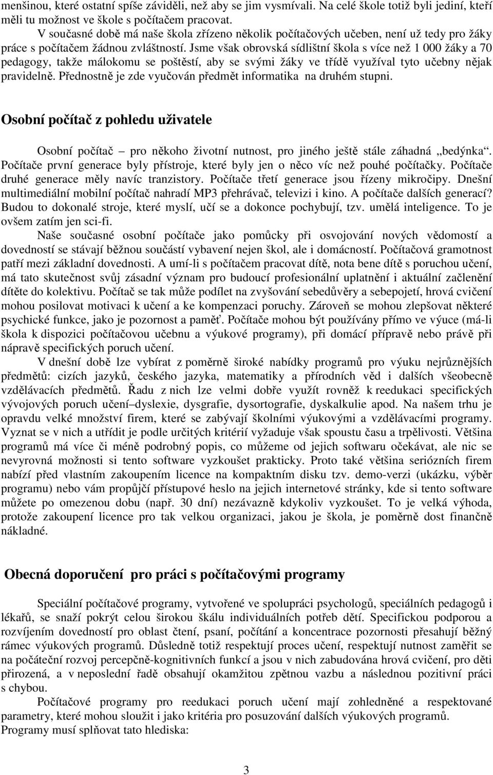 Jsme však obrovská sídlištní škola s více než 1 000 žáky a 70 pedagogy, takže málokomu se poštěstí, aby se svými žáky ve třídě využíval tyto učebny nějak pravidelně.