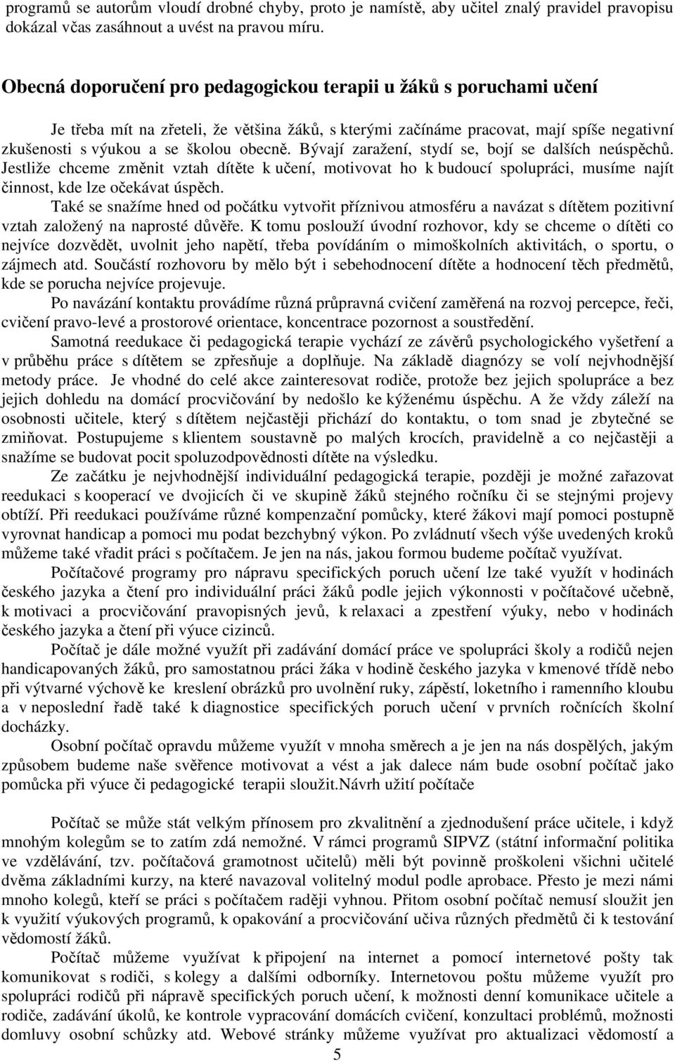 Bývají zaražení, stydí se, bojí se dalších neúspěchů. Jestliže chceme změnit vztah dítěte k učení, motivovat ho k budoucí spolupráci, musíme najít činnost, kde lze očekávat úspěch.