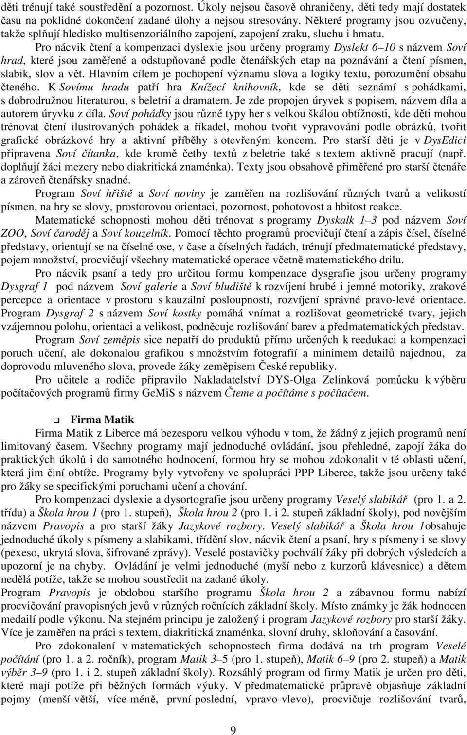 Pro nácvik čtení a kompenzaci dyslexie jsou určeny programy Dyslekt 6 10 s názvem Soví hrad, které jsou zaměřené a odstupňované podle čtenářských etap na poznávání a čtení písmen, slabik, slov a vět.