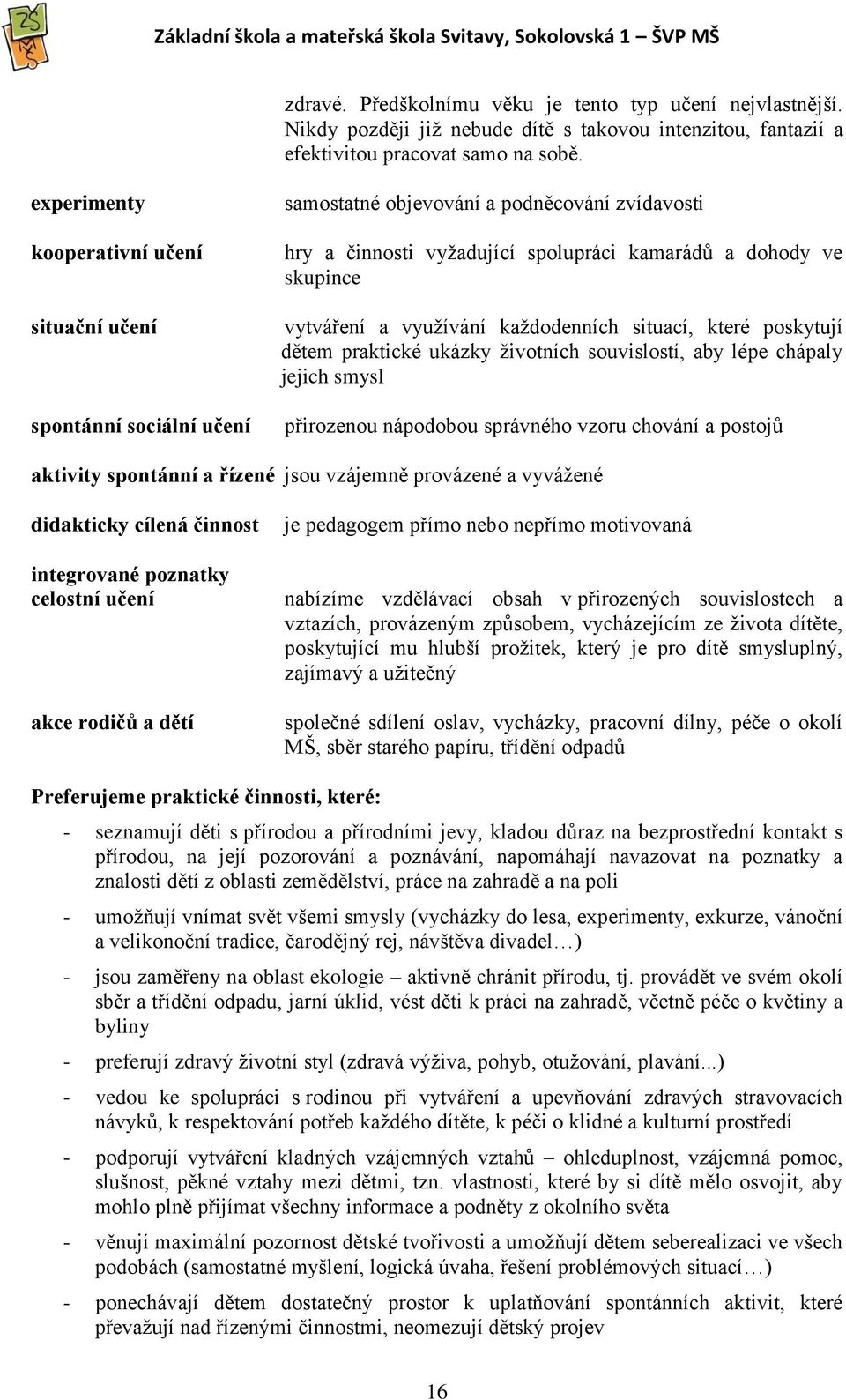 využívání každodenních situací, které poskytují dětem praktické ukázky životních souvislostí, aby lépe chápaly jejich smysl přirozenou nápodobou správného vzoru chování a postojů aktivity spontánní a