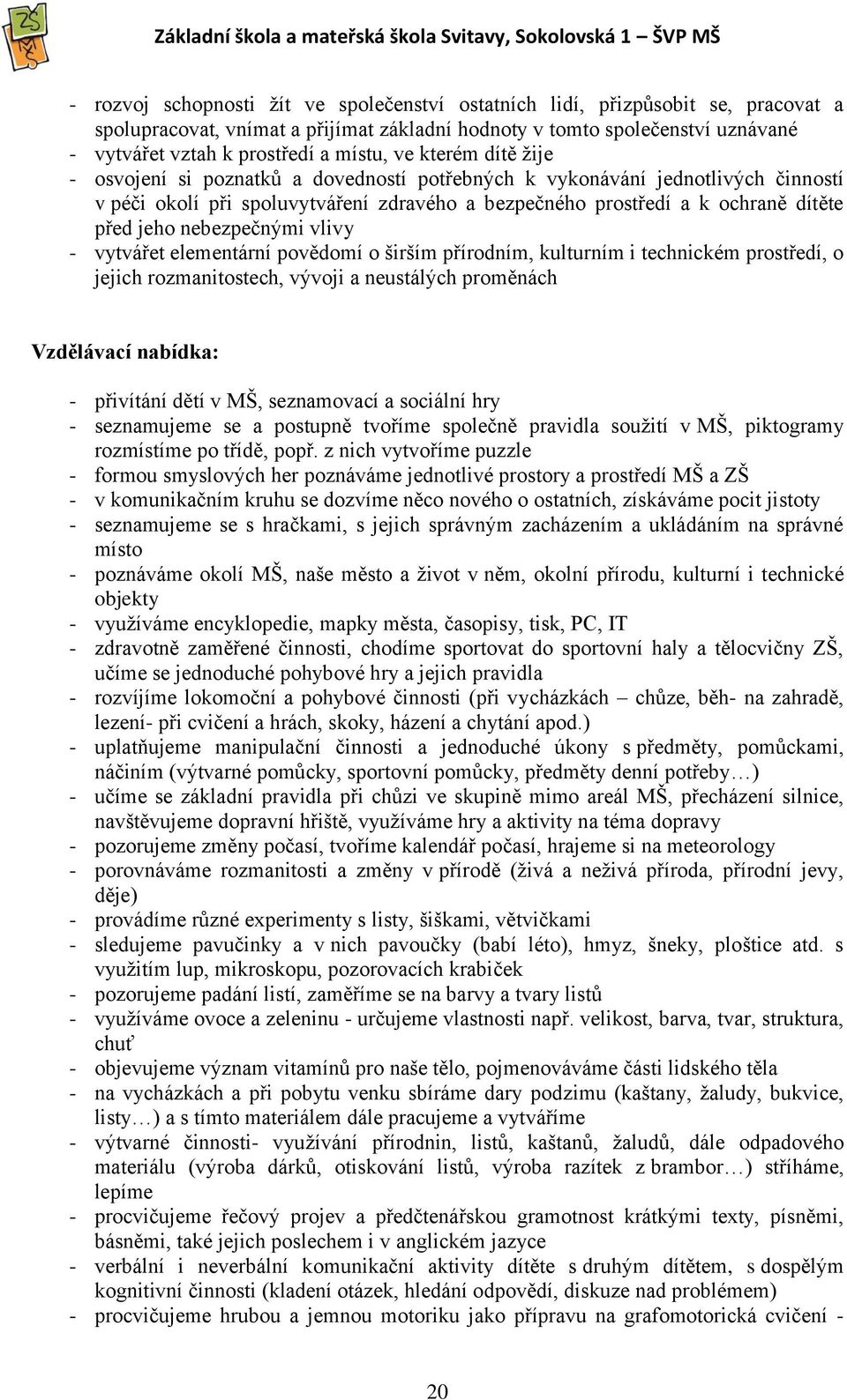 jeho nebezpečnými vlivy - vytvářet elementární povědomí o širším přírodním, kulturním i technickém prostředí, o jejich rozmanitostech, vývoji a neustálých proměnách Vzdělávací nabídka: - přivítání