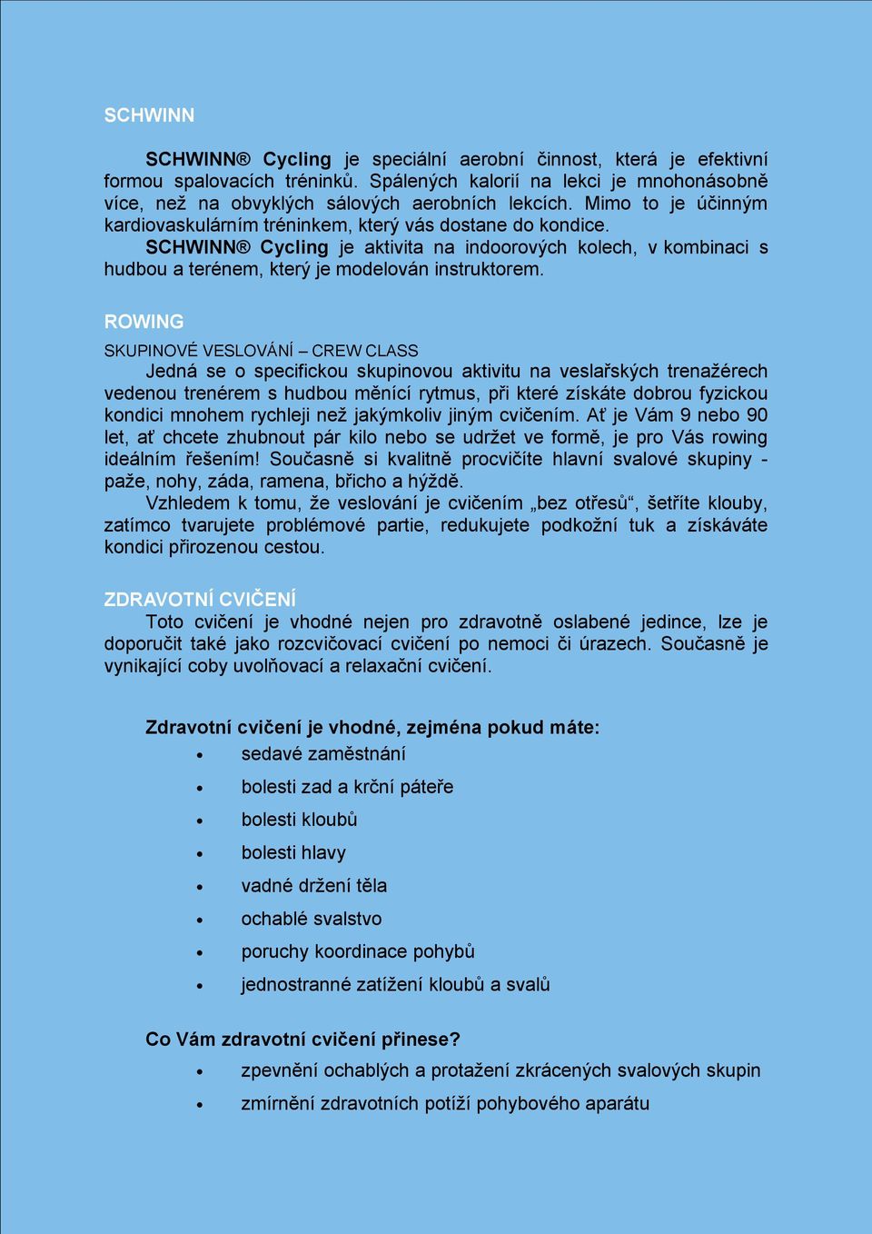 ROWING SKUPINOVÉ VESLOVÁNÍ CREW CLASS Jedná se o specifickou skupinovou aktivitu na veslařských trenažérech vedenou trenérem s hudbou měnící rytmus, při které získáte dobrou fyzickou kondici mnohem