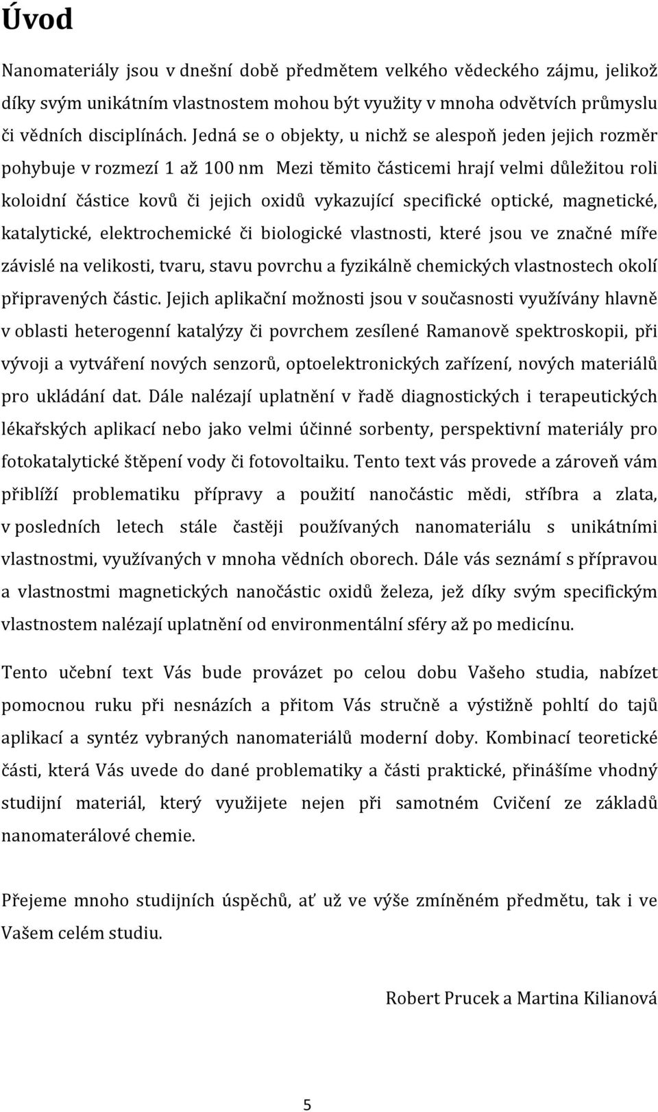 optické, magnetické, katalytické, elektrochemické či biologické vlastnosti, které jsou ve značné míře závislé na velikosti, tvaru, stavu povrchu a fyzikálně chemických vlastnostech okolí připravených