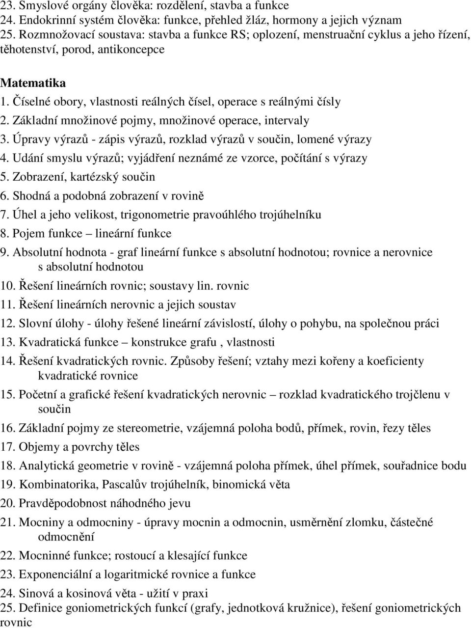 Číselné obory, vlastnosti reálných čísel, operace s reálnými čísly 2. Základní množinové pojmy, množinové operace, intervaly 3. Úpravy výrazů - zápis výrazů, rozklad výrazů v součin, lomené výrazy 4.