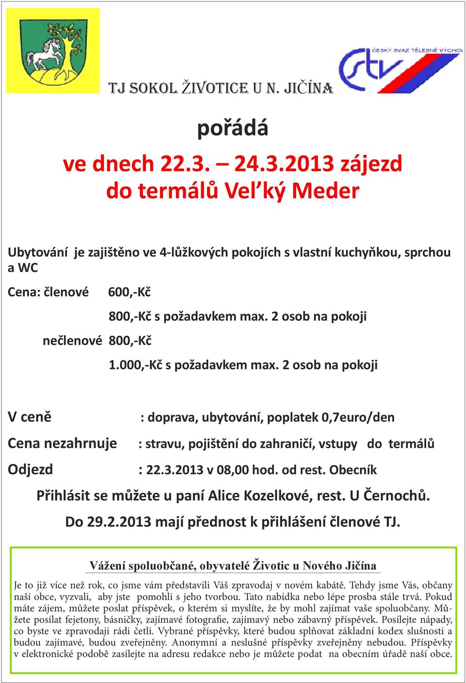 2 osob na pokoji 1.000,-Kč s požadavkem max. 2 osob na pokoji V ceně : doprava, ubytování, poplatek 0,7euro/den Cena nezahrnuje : stravu, pojištění do zahraničí, vstupy do termálů Odjezd : 22.3.