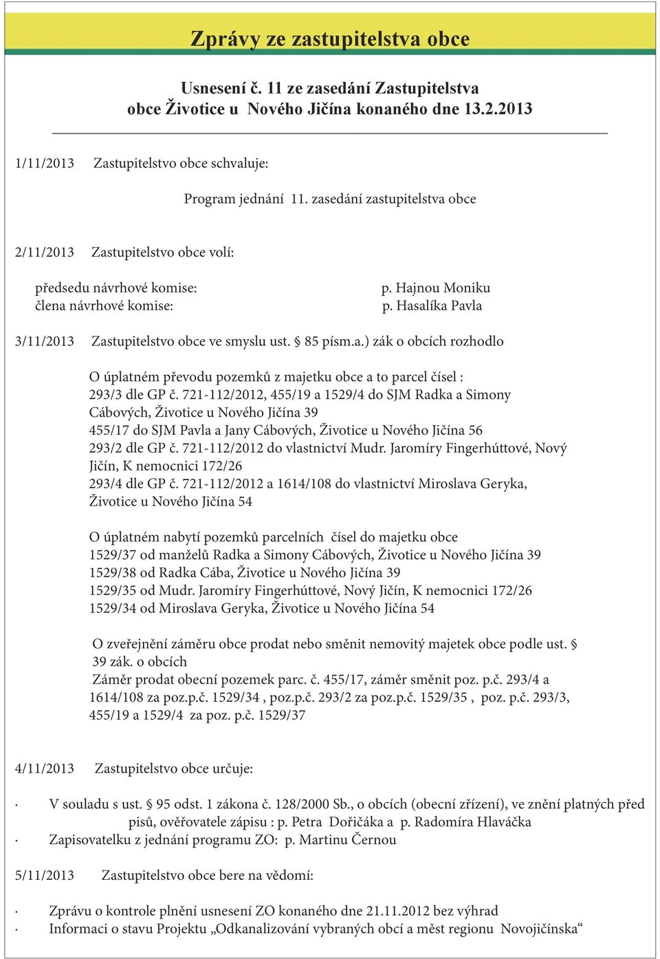 85 písm.a.) zák o obcích rozhodlo O úplatném převodu pozemků z majetku obce a to parcel čísel : 293/3 dle GP č.